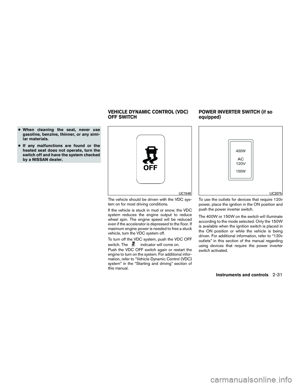 NISSAN NV PASSENGER VAN 2016  Owners Manual ●When cleaning the seat, never use
gasoline, benzine, thinner, or any simi-
lar materials.
● If any malfunctions are found or the
heated seat does not operate, turn the
switch off and have the sys