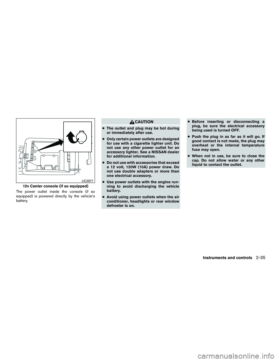 NISSAN NV PASSENGER VAN 2016  Owners Manual The power outlet inside the console (if so
equipped) is powered directly by the vehicle’s
battery.
CAUTION
●The outlet and plug may be hot during
or immediately after use.
● Only certain power o