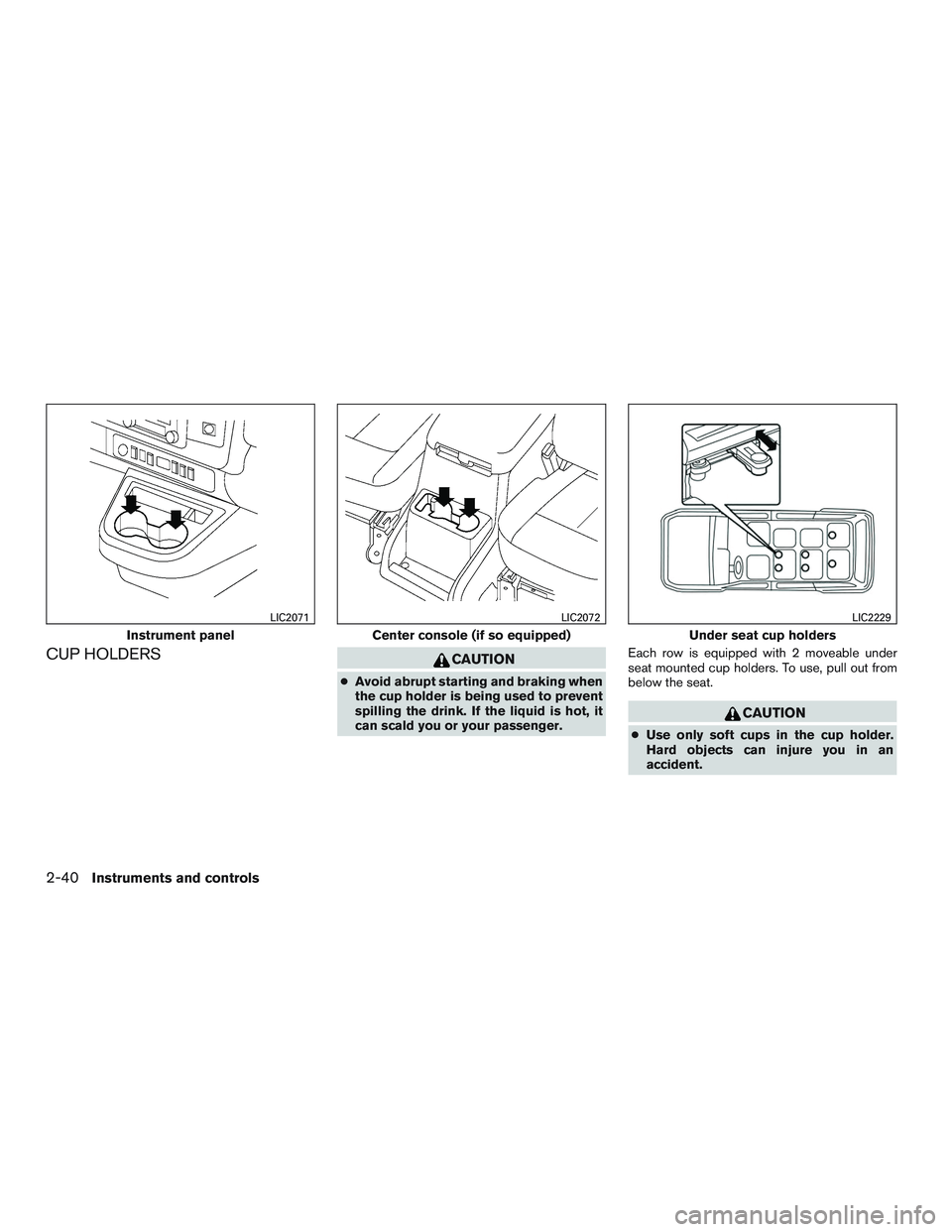 NISSAN NV PASSENGER VAN 2016  Owners Manual CUP HOLDERSCAUTION
●Avoid abrupt starting and braking when
the cup holder is being used to prevent
spilling the drink. If the liquid is hot, it
can scald you or your passenger. Each row is equipped 