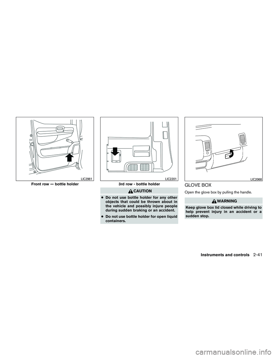 NISSAN NV PASSENGER VAN 2016  Owners Manual CAUTION
●Do not use bottle holder for any other
objects that could be thrown about in
the vehicle and possibly injure people
during sudden braking or an accident.
● Do not use bottle holder for op