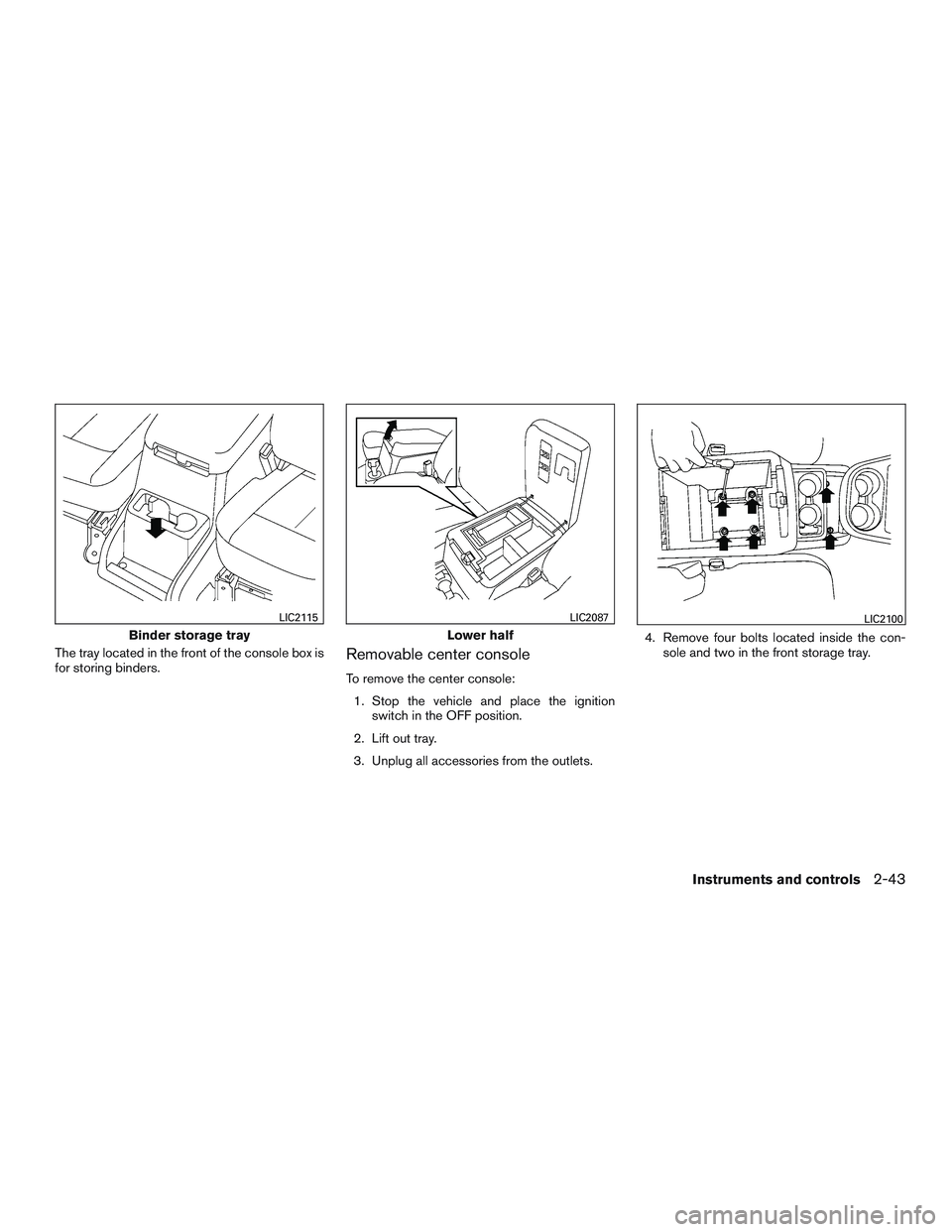 NISSAN NV PASSENGER VAN 2016  Owners Manual The tray located in the front of the console box is
for storing binders.Removable center console
To remove the center console:1. Stop the vehicle and place the ignition switch in the OFF position.
2. 