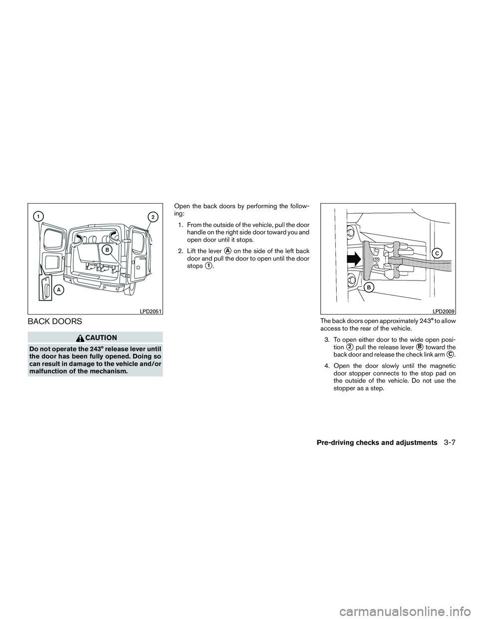 NISSAN NV PASSENGER VAN 2016 Owners Manual BACK DOORS
CAUTION
Do not operate the 243° release lever until
the door has been fully opened. Doing so
can result in damage to the vehicle and/or
malfunction of the mechanism.Open the back doors by NISSAN NV PASSENGER VAN 2016 Owners Manual BACK DOORS
CAUTION
Do not operate the 243° release lever until
the door has been fully opened. Doing so
can result in damage to the vehicle and/or
malfunction of the mechanism.Open the back doors by