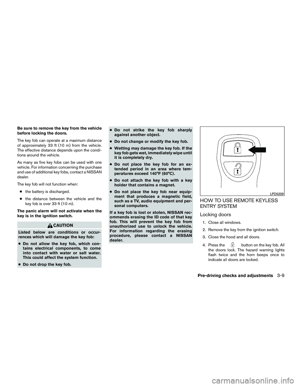 NISSAN NV PASSENGER VAN 2016 Owners Manual Be sure to remove the key from the vehicle
before locking the doors.
The key fob can operate at a maximum distance
of approximately 33 ft (10 m) from the vehicle.
The effective distance depends upon t NISSAN NV PASSENGER VAN 2016 Owners Manual Be sure to remove the key from the vehicle
before locking the doors.
The key fob can operate at a maximum distance
of approximately 33 ft (10 m) from the vehicle.
The effective distance depends upon t