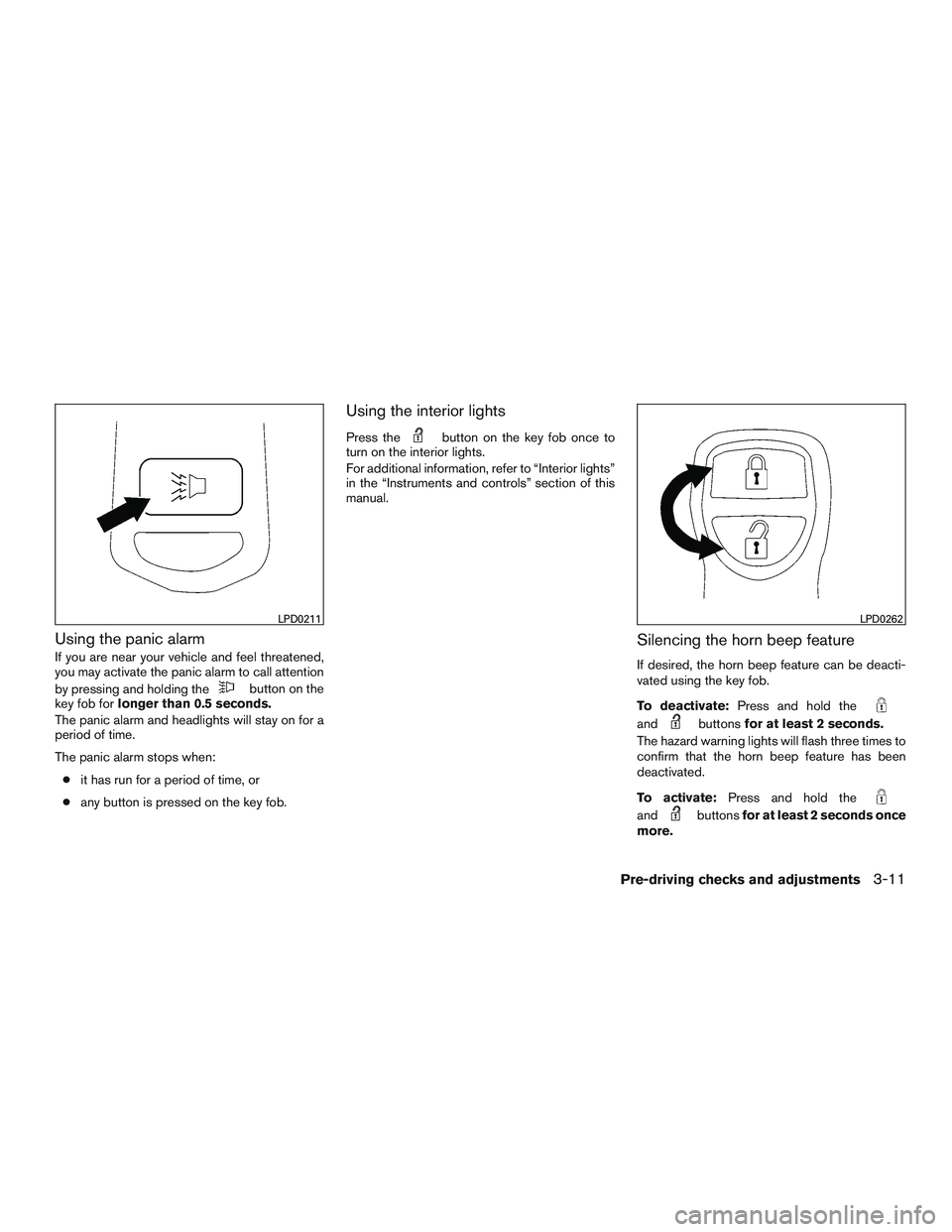 NISSAN NV PASSENGER VAN 2016 Owners Manual Using the panic alarm
If you are near your vehicle and feel threatened,
you may activate the panic alarm to call attention
by pressing and holding the
button on the
key fob for longer than 0.5 seconds NISSAN NV PASSENGER VAN 2016 Owners Manual Using the panic alarm
If you are near your vehicle and feel threatened,
you may activate the panic alarm to call attention
by pressing and holding the
button on the
key fob for longer than 0.5 seconds