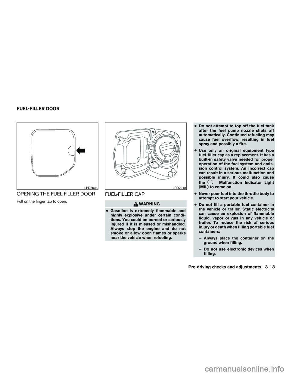 NISSAN NV PASSENGER VAN 2016 Owners Manual OPENING THE FUEL-FILLER DOOR
Pull on the finger tab to open.
FUEL-FILLER CAP
WARNING
●Gasoline is extremely flammable and
highly explosive under certain condi-
tions. You could be burned or seriousl NISSAN NV PASSENGER VAN 2016 Owners Manual OPENING THE FUEL-FILLER DOOR
Pull on the finger tab to open.
FUEL-FILLER CAP
WARNING
●Gasoline is extremely flammable and
highly explosive under certain condi-
tions. You could be burned or seriousl