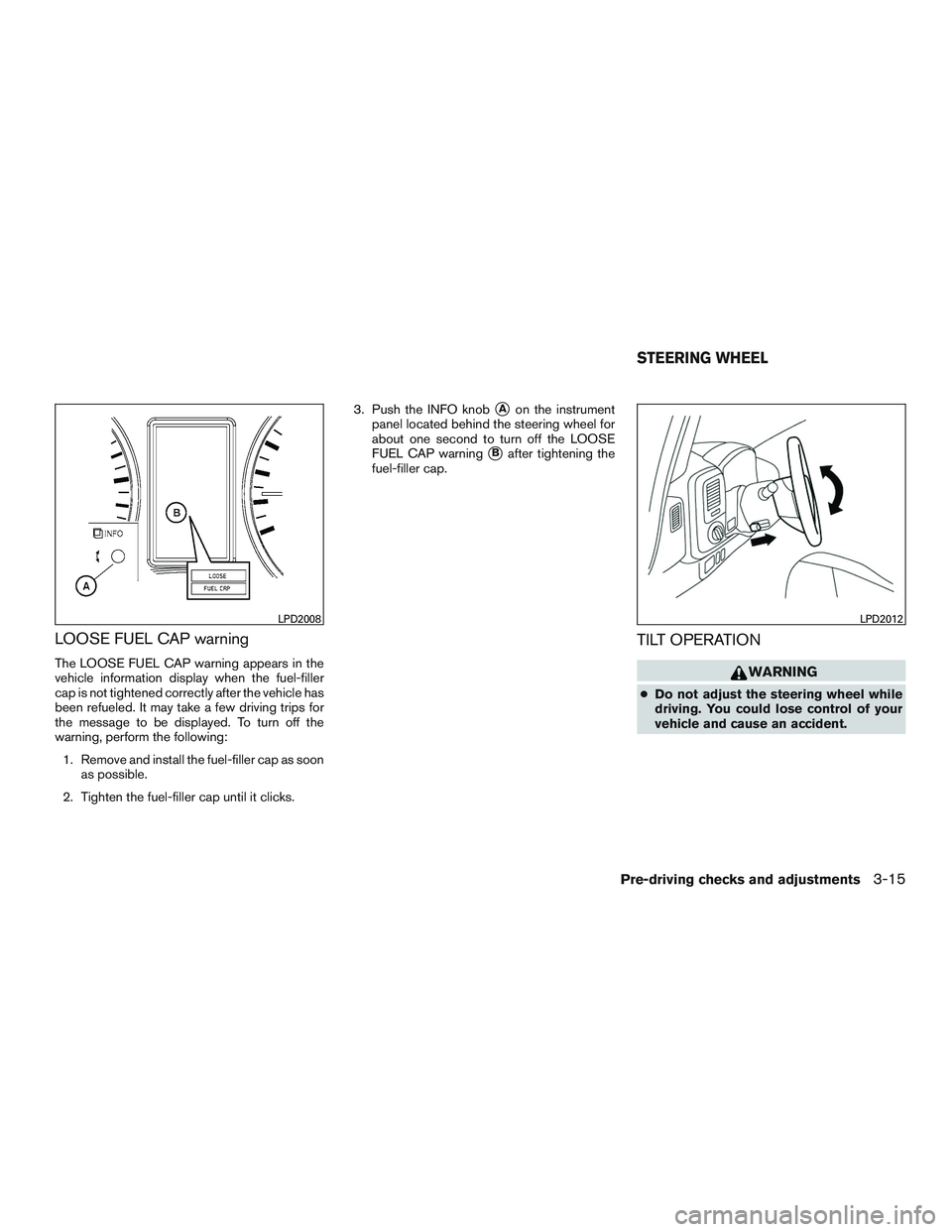 NISSAN NV PASSENGER VAN 2016 Owners Manual LOOSE FUEL CAP warning
The LOOSE FUEL CAP warning appears in the
vehicle information display when the fuel-filler
cap is not tightened correctly after the vehicle has
been refueled. It may take a few NISSAN NV PASSENGER VAN 2016 Owners Manual LOOSE FUEL CAP warning
The LOOSE FUEL CAP warning appears in the
vehicle information display when the fuel-filler
cap is not tightened correctly after the vehicle has
been refueled. It may take a few