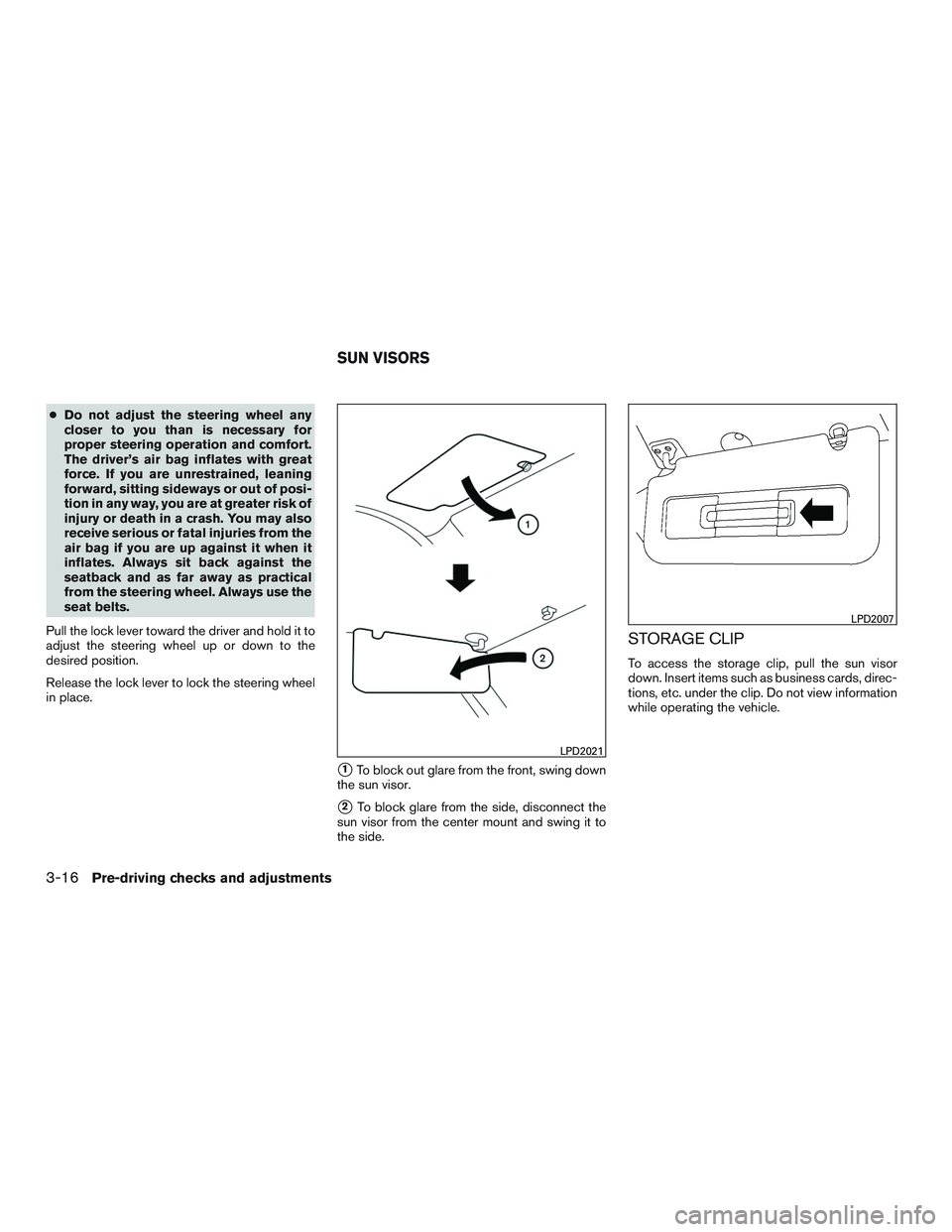 NISSAN NV PASSENGER VAN 2016  Owners Manual ●Do not adjust the steering wheel any
closer to you than is necessary for
proper steering operation and comfort.
The driver’s air bag inflates with great
force. If you are unrestrained, leaning
fo