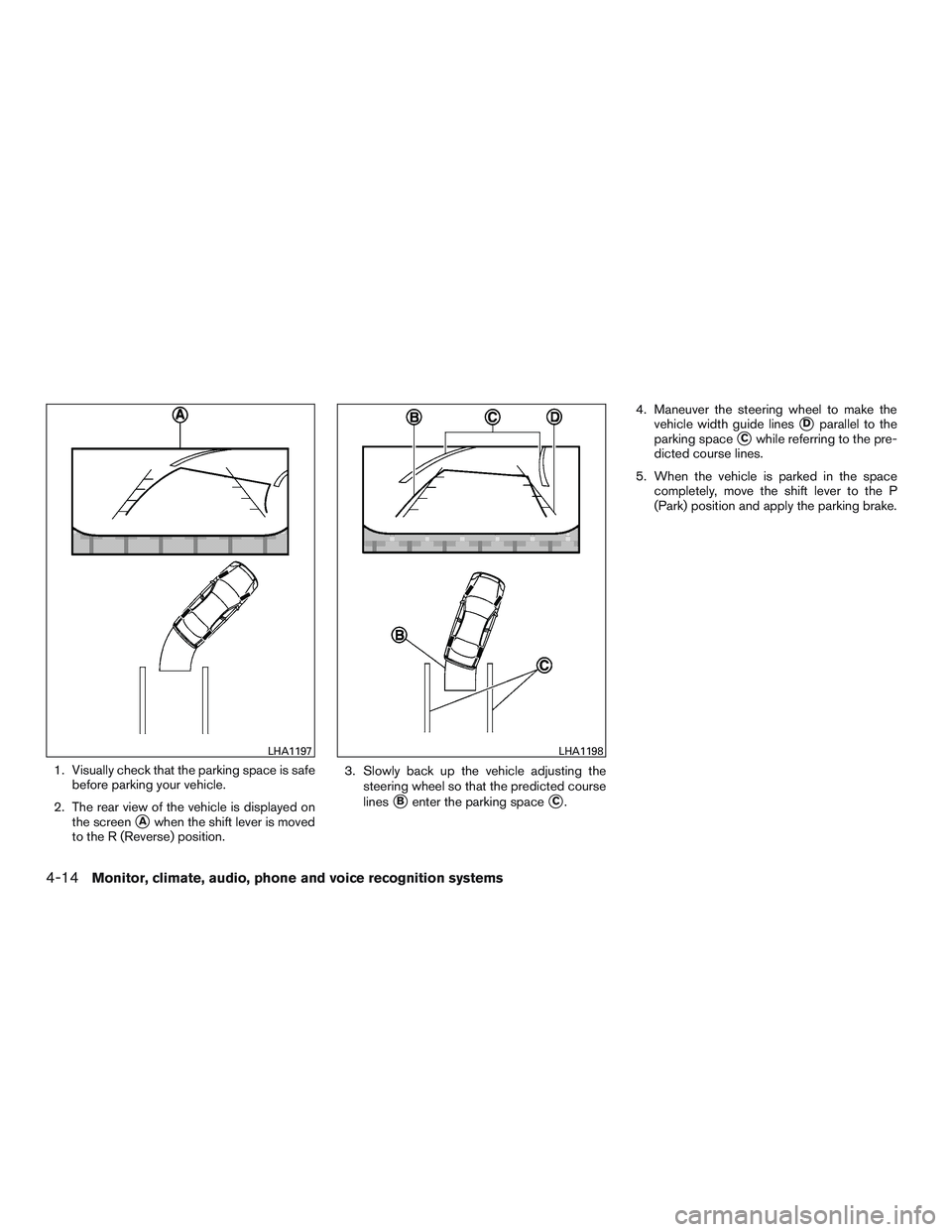 NISSAN NV PASSENGER VAN 2016  Owners Manual 1. Visually check that the parking space is safebefore parking your vehicle.
2. The rear view of the vehicle is displayed on the screen
Awhen the shift lever is moved
to the R (Reverse) position. 3. 