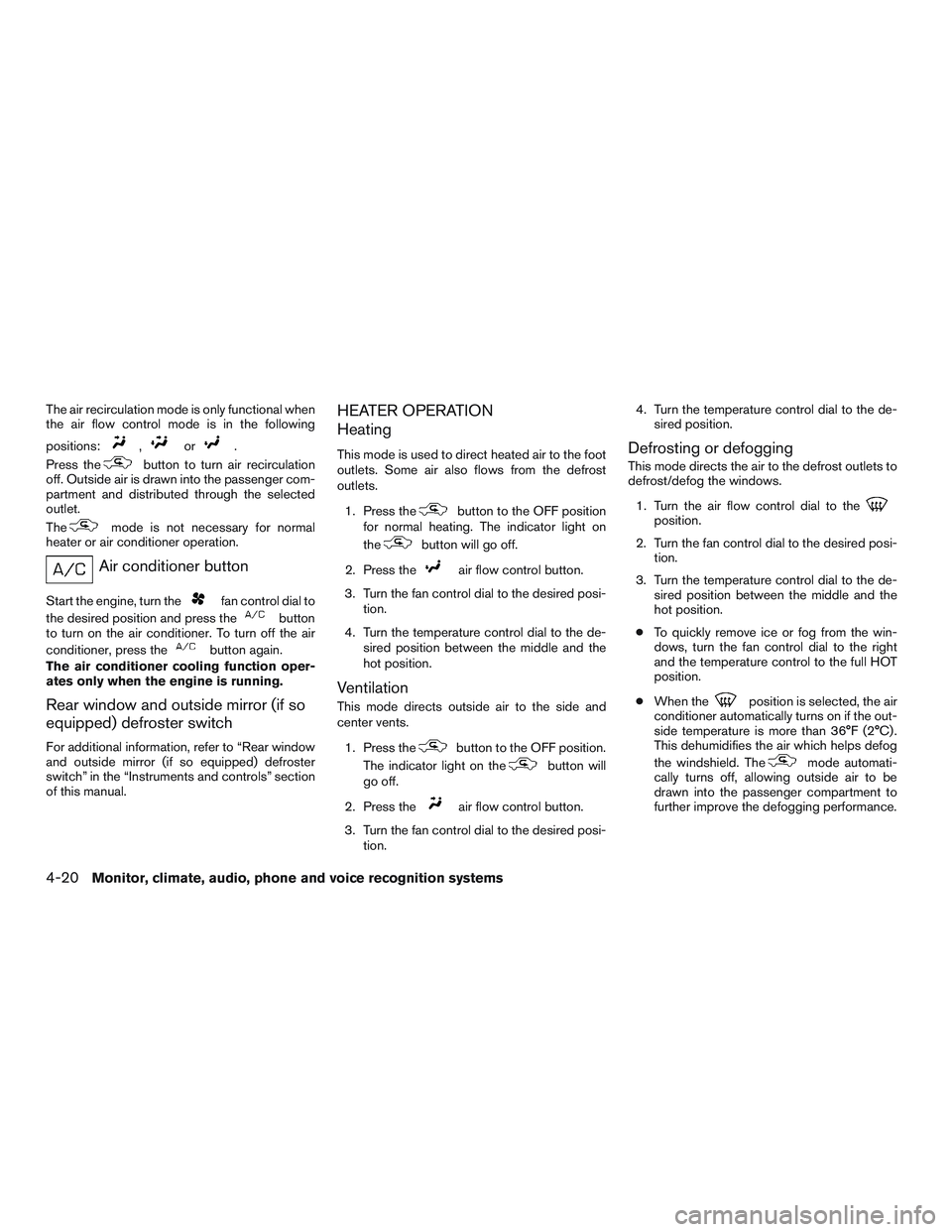NISSAN NV PASSENGER VAN 2016  Owners Manual The air recirculation mode is only functional when
the air flow control mode is in the following
positions:
,or.
Press the
button to turn air recirculation
off. Outside air is drawn into the passenger