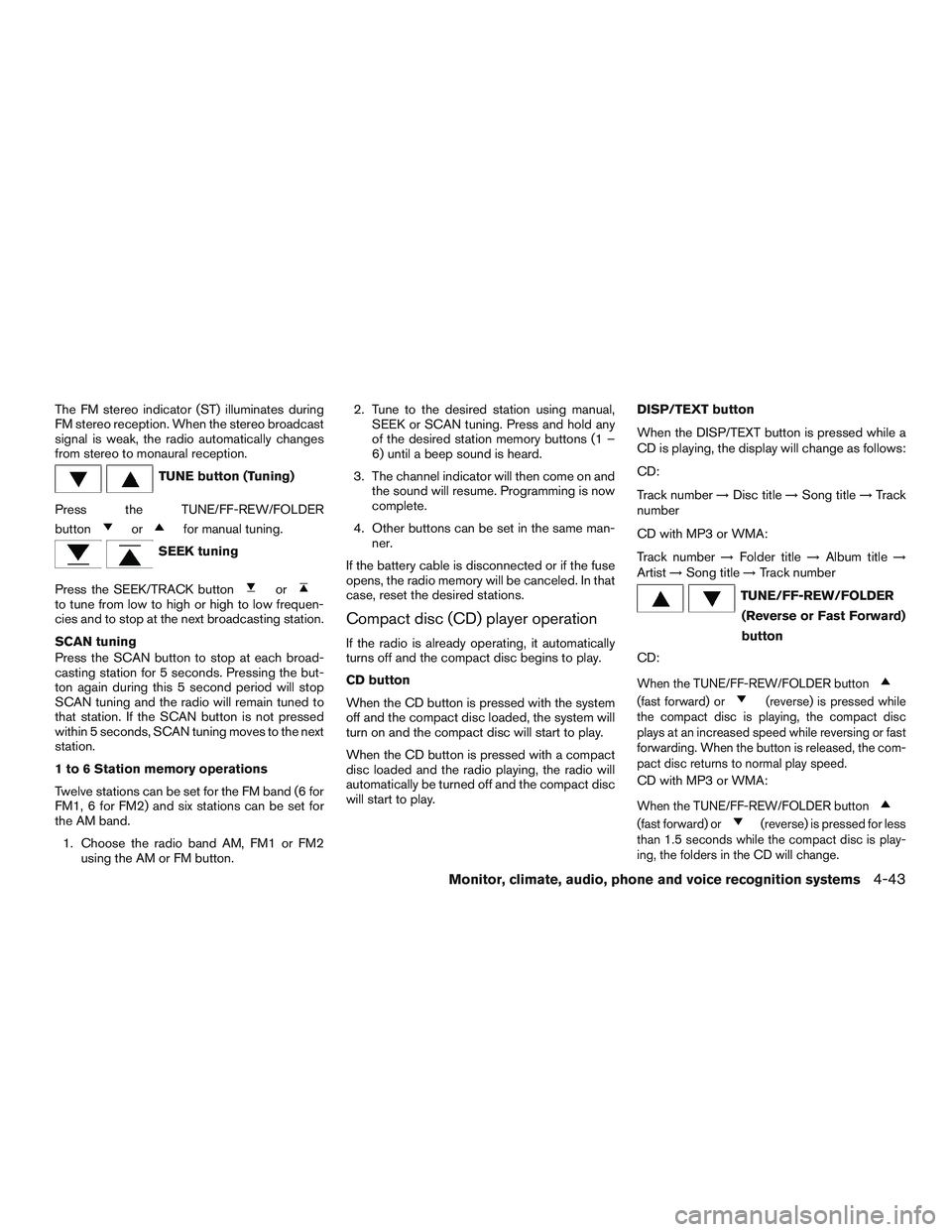 NISSAN NV PASSENGER VAN 2016 Owners Manual The FM stereo indicator (ST) illuminates during
FM stereo reception. When the stereo broadcast
signal is weak, the radio automatically changes
from stereo to monaural reception.
TUNE button (Tuning)
P NISSAN NV PASSENGER VAN 2016 Owners Manual The FM stereo indicator (ST) illuminates during
FM stereo reception. When the stereo broadcast
signal is weak, the radio automatically changes
from stereo to monaural reception.
TUNE button (Tuning)
P