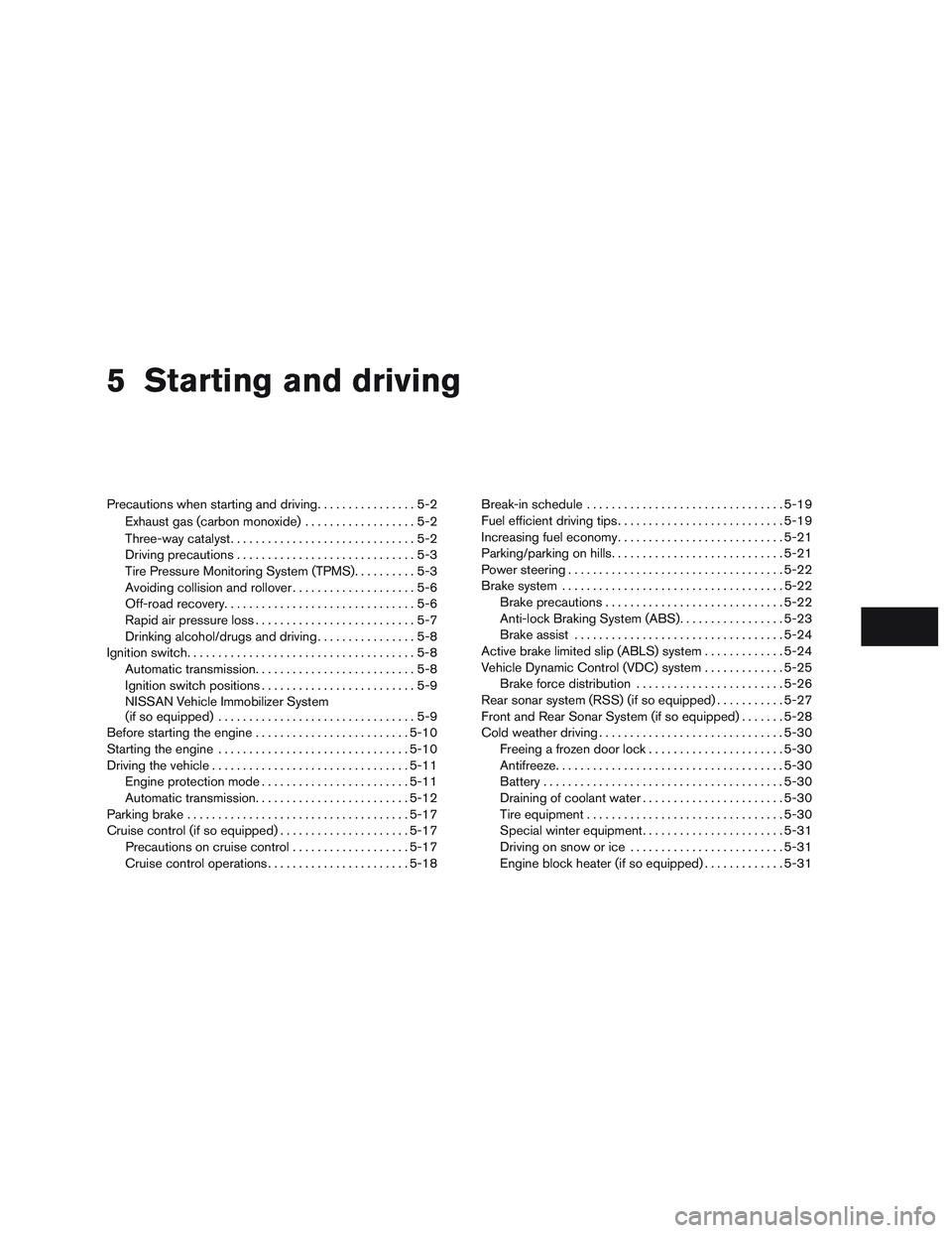 NISSAN NV PASSENGER VAN 2016 Owners Manual 5 Starting and driving
Precautions when starting and driving................5-2
Exhaust gas (carbon monoxide) ..................5-2
Three-way catalyst ..............................5-2
Driving precaut NISSAN NV PASSENGER VAN 2016 Owners Manual 5 Starting and driving
Precautions when starting and driving................5-2
Exhaust gas (carbon monoxide) ..................5-2
Three-way catalyst ..............................5-2
Driving precaut