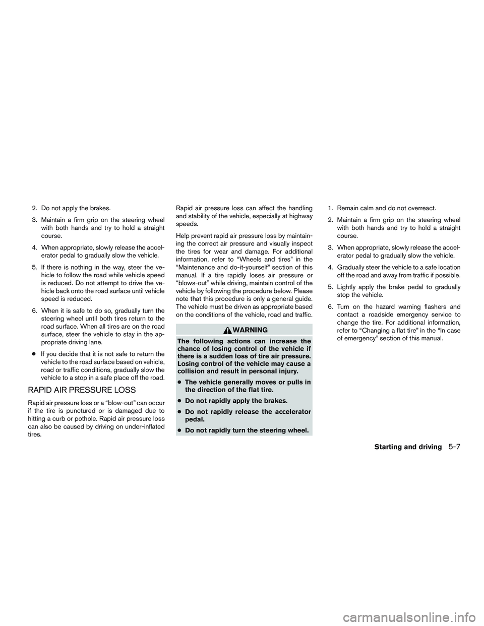 NISSAN NV PASSENGER VAN 2016 Owners Manual 2. Do not apply the brakes.
3. Maintain a firm grip on the steering wheelwith both hands and try to hold a straight
course.
4. When appropriate, slowly release the accel- erator pedal to gradually slo NISSAN NV PASSENGER VAN 2016 Owners Manual 2. Do not apply the brakes.
3. Maintain a firm grip on the steering wheelwith both hands and try to hold a straight
course.
4. When appropriate, slowly release the accel- erator pedal to gradually slo