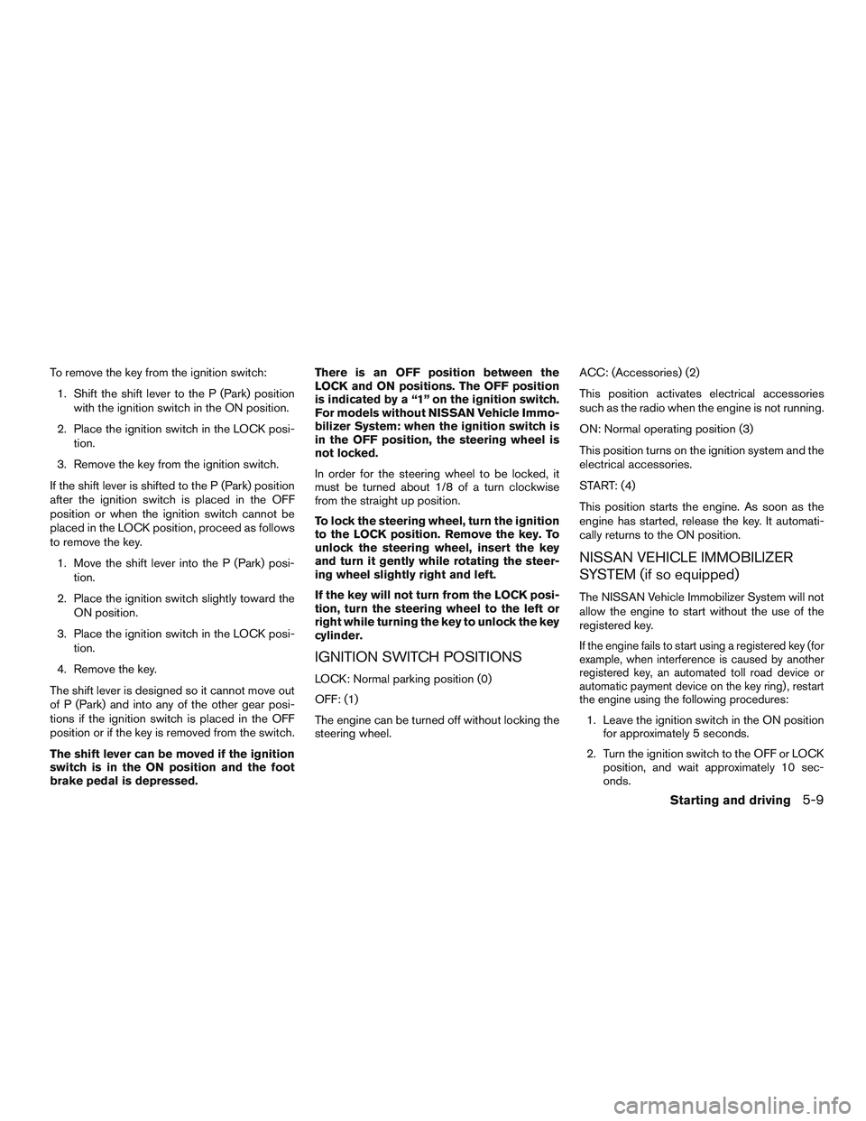 NISSAN NV PASSENGER VAN 2016 Owners Manual To remove the key from the ignition switch:1. Shift the shift lever to the P (Park) position with the ignition switch in the ON position.
2. Place the ignition switch in the LOCK posi- tion.
3. Remove NISSAN NV PASSENGER VAN 2016 Owners Manual To remove the key from the ignition switch:1. Shift the shift lever to the P (Park) position with the ignition switch in the ON position.
2. Place the ignition switch in the LOCK posi- tion.
3. Remove
