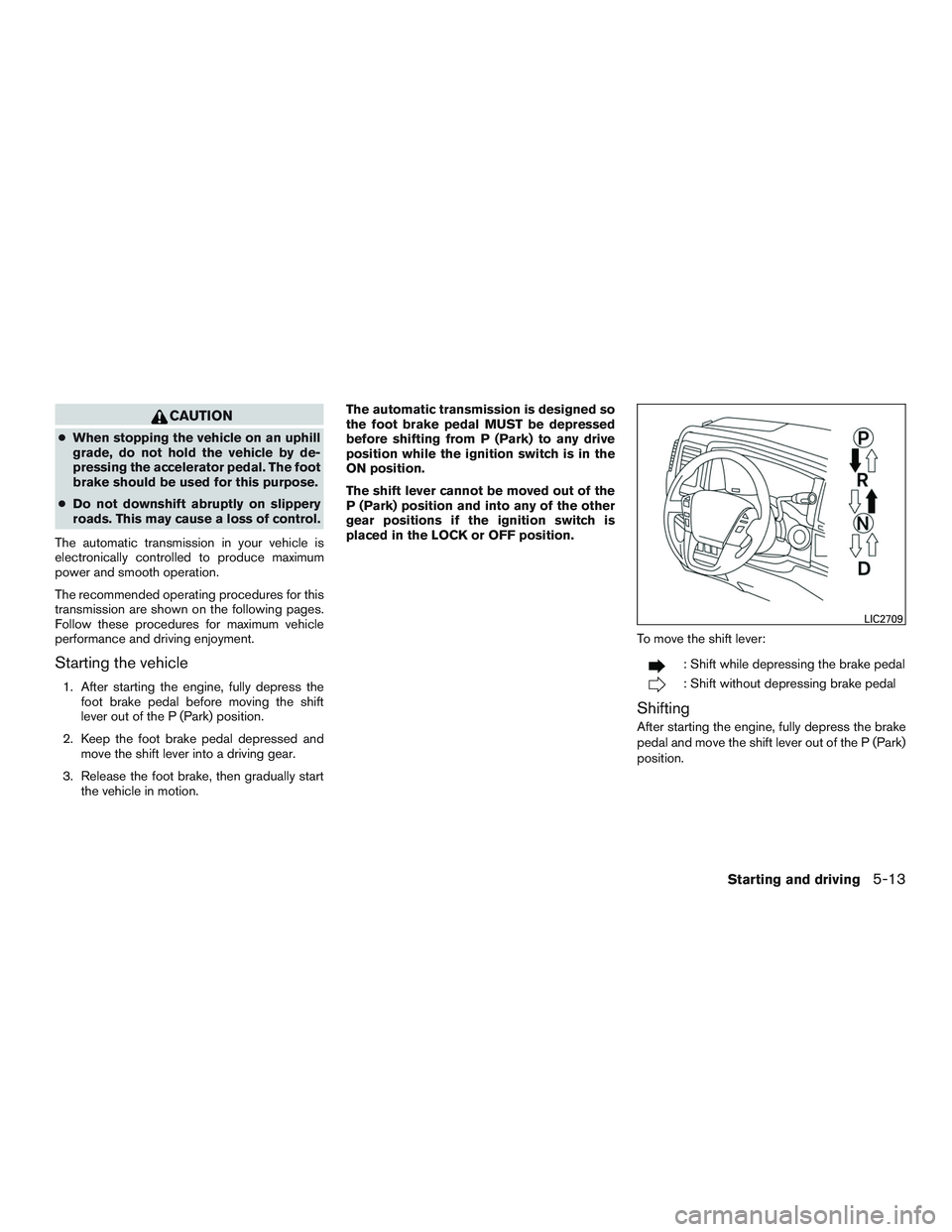 NISSAN NV PASSENGER VAN 2016 Owners Manual CAUTION
●When stopping the vehicle on an uphill
grade, do not hold the vehicle by de-
pressing the accelerator pedal. The foot
brake should be used for this purpose.
● Do not downshift abruptly on NISSAN NV PASSENGER VAN 2016 Owners Manual CAUTION
●When stopping the vehicle on an uphill
grade, do not hold the vehicle by de-
pressing the accelerator pedal. The foot
brake should be used for this purpose.
● Do not downshift abruptly on