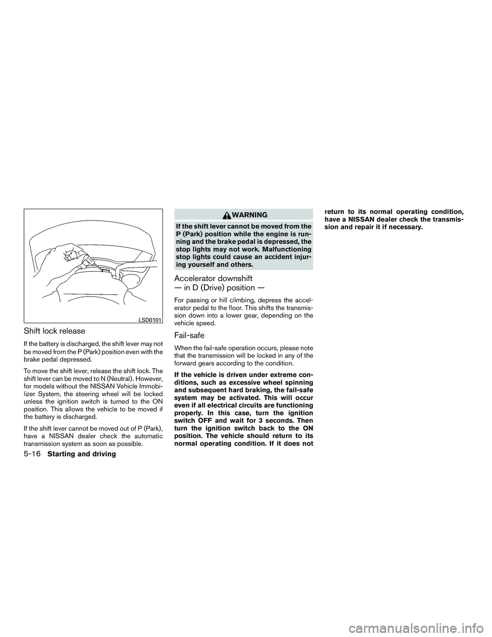 NISSAN NV PASSENGER VAN 2016 Owners Manual Shift lock release
If the battery is discharged, the shift lever may not
be moved from the P (Park) position even with the
brake pedal depressed.
To move the shift lever, release the shift lock. The
s NISSAN NV PASSENGER VAN 2016 Owners Manual Shift lock release
If the battery is discharged, the shift lever may not
be moved from the P (Park) position even with the
brake pedal depressed.
To move the shift lever, release the shift lock. The
s