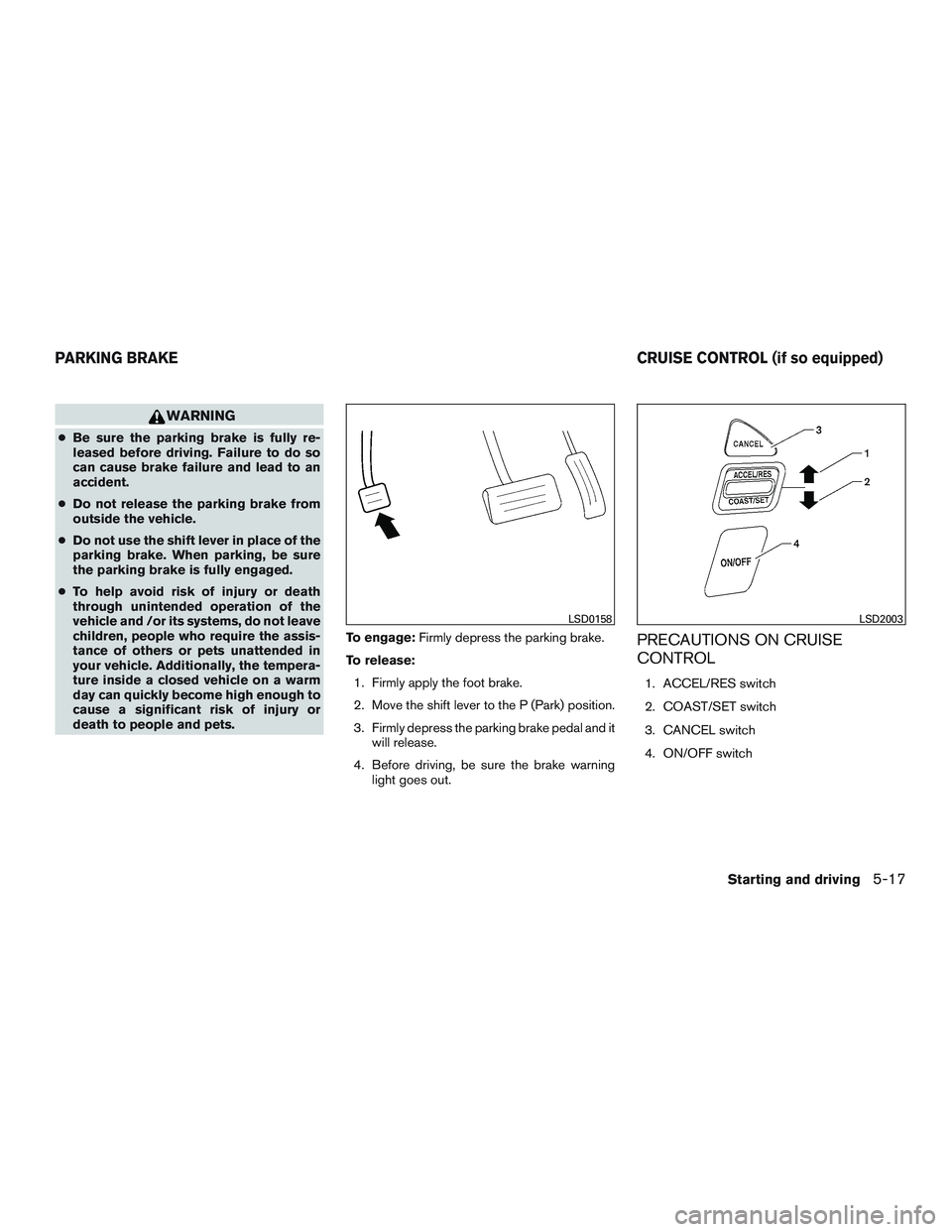 NISSAN NV PASSENGER VAN 2016 Owners Manual WARNING
●Be sure the parking brake is fully re-
leased before driving. Failure to do so
can cause brake failure and lead to an
accident.
● Do not release the parking brake from
outside the vehicle NISSAN NV PASSENGER VAN 2016 Owners Manual WARNING
●Be sure the parking brake is fully re-
leased before driving. Failure to do so
can cause brake failure and lead to an
accident.
● Do not release the parking brake from
outside the vehicle