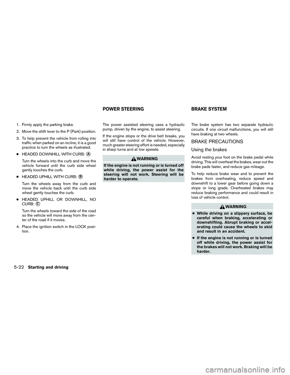 NISSAN NV PASSENGER VAN 2016 Owners Manual 1. Firmly apply the parking brake.
2. Move the shift lever to the P (Park) position.
3. To help prevent the vehicle from rolling intotraffic when parked on an incline, it is a good
practice to turn th NISSAN NV PASSENGER VAN 2016 Owners Manual 1. Firmly apply the parking brake.
2. Move the shift lever to the P (Park) position.
3. To help prevent the vehicle from rolling intotraffic when parked on an incline, it is a good
practice to turn th