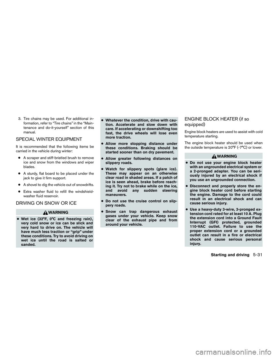 NISSAN NV PASSENGER VAN 2016  Owners Manual 3. Tire chains may be used. For additional in-formation, refer to “Tire chains” in the “Main-
tenance and do-it-yourself” section of this
manual.
SPECIAL WINTER EQUIPMENT
It is recommended tha