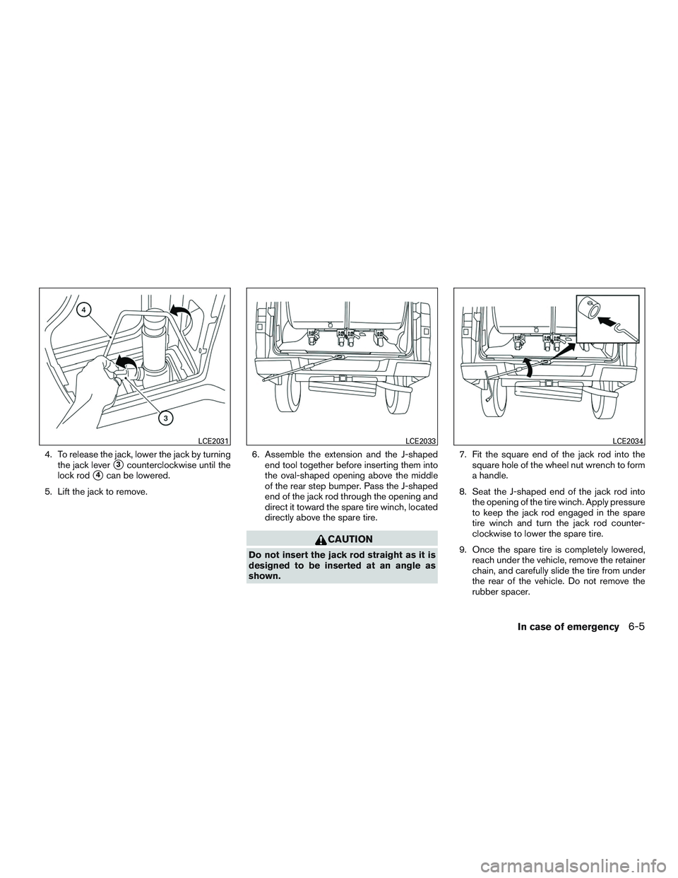 NISSAN NV PASSENGER VAN 2016  Owners Manual 4. To release the jack, lower the jack by turningthe jack lever
3counterclockwise until the
lock rod
4can be lowered.
5. Lift the jack to remove. 6. Assemble the extension and the J-shaped
end tool 