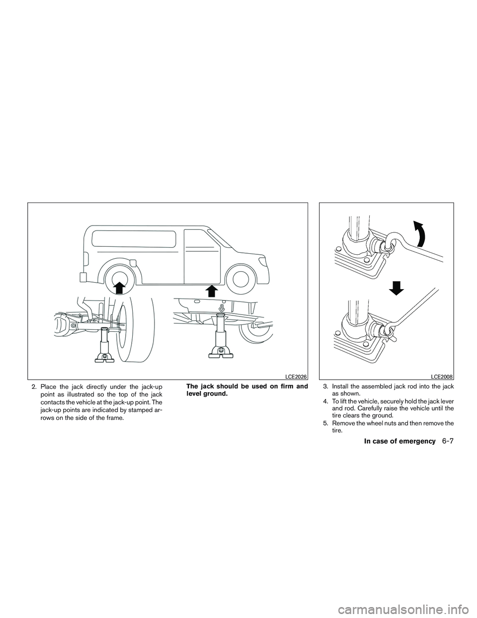 NISSAN NV PASSENGER VAN 2016 Owners Manual 2. Place the jack directly under the jack-uppoint as illustrated so the top of the jack
contacts the vehicle at the jack-up point. The
jack-up points are indicated by stamped ar-
rows on the side of t NISSAN NV PASSENGER VAN 2016 Owners Manual 2. Place the jack directly under the jack-uppoint as illustrated so the top of the jack
contacts the vehicle at the jack-up point. The
jack-up points are indicated by stamped ar-
rows on the side of t