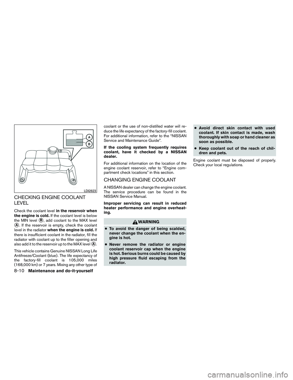 NISSAN NV PASSENGER VAN 2016  Owners Manual CHECKING ENGINE COOLANT
LEVEL
Check the coolant levelin the reservoir when
the engine is cold. If the coolant level is below
the MIN level
B, add coolant to the MAX level
A. If the reservoir is empt