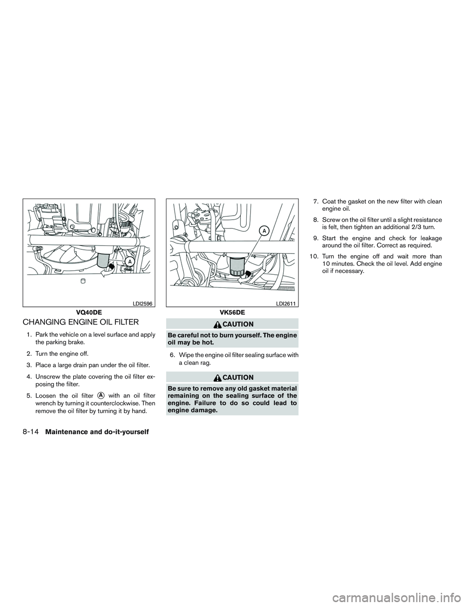 NISSAN NV PASSENGER VAN 2016  Owners Manual CHANGING ENGINE OIL FILTER
1. Park the vehicle on a level surface and applythe parking brake.
2. Turn the engine off.
3. Place a large drain pan under the oil filter.
4. Unscrew the plate covering the