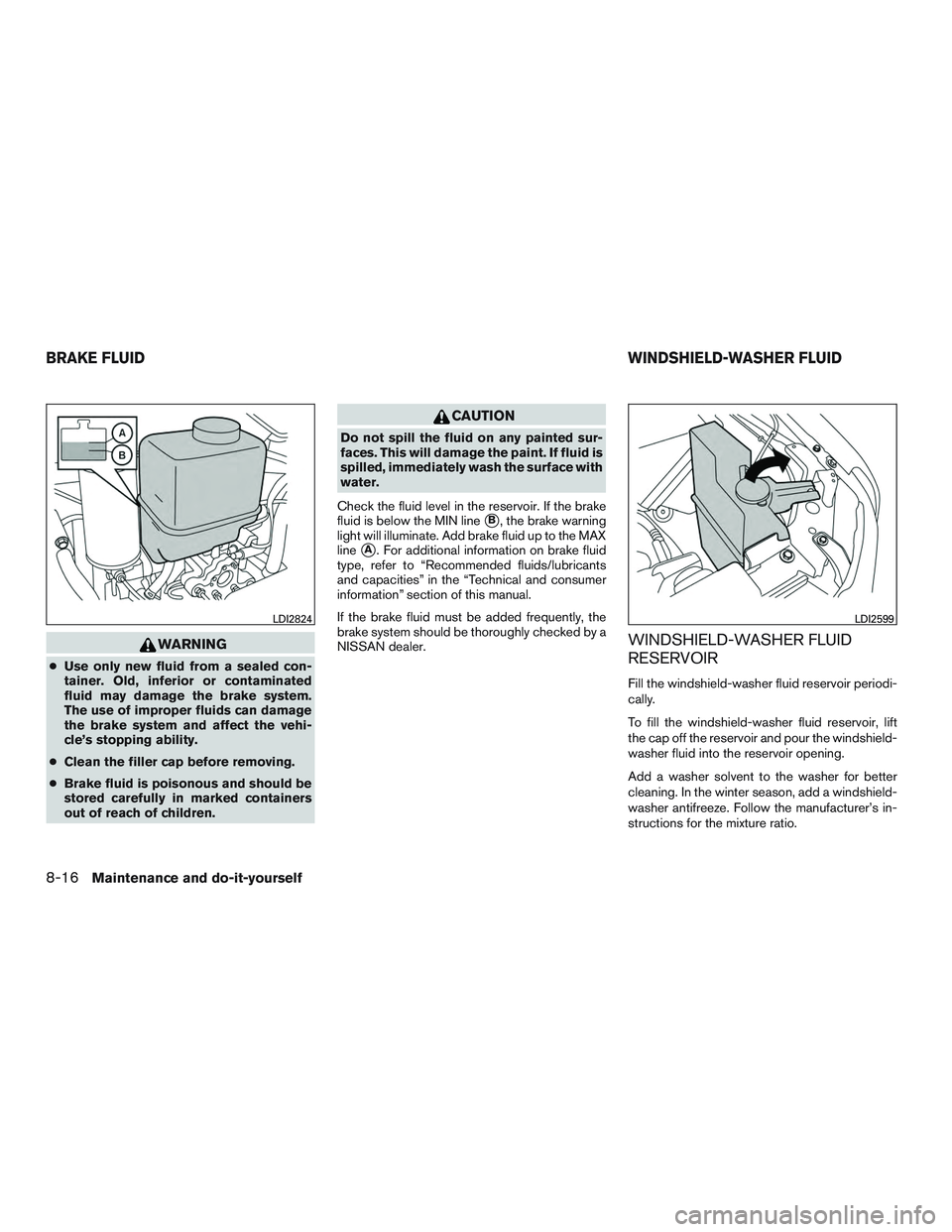NISSAN NV PASSENGER VAN 2016  Owners Manual WARNING
●Use only new fluid from a sealed con-
tainer. Old, inferior or contaminated
fluid may damage the brake system.
The use of improper fluids can damage
the brake system and affect the vehi-
cl