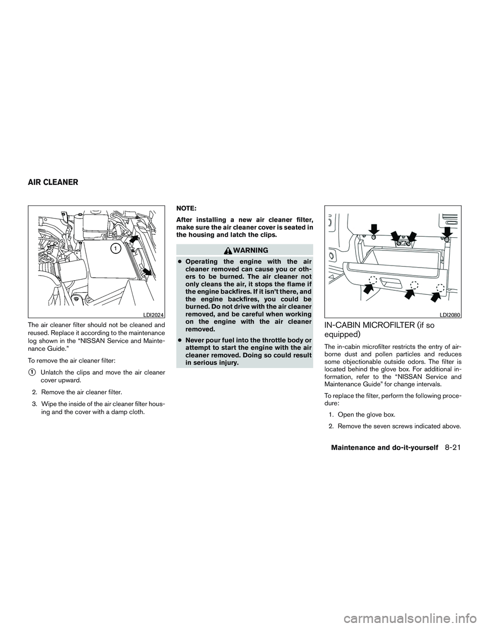 NISSAN NV PASSENGER VAN 2016  Owners Manual The air cleaner filter should not be cleaned and
reused. Replace it according to the maintenance
log shown in the “NISSAN Service and Mainte-
nance Guide.”
To remove the air cleaner filter:
1Unla