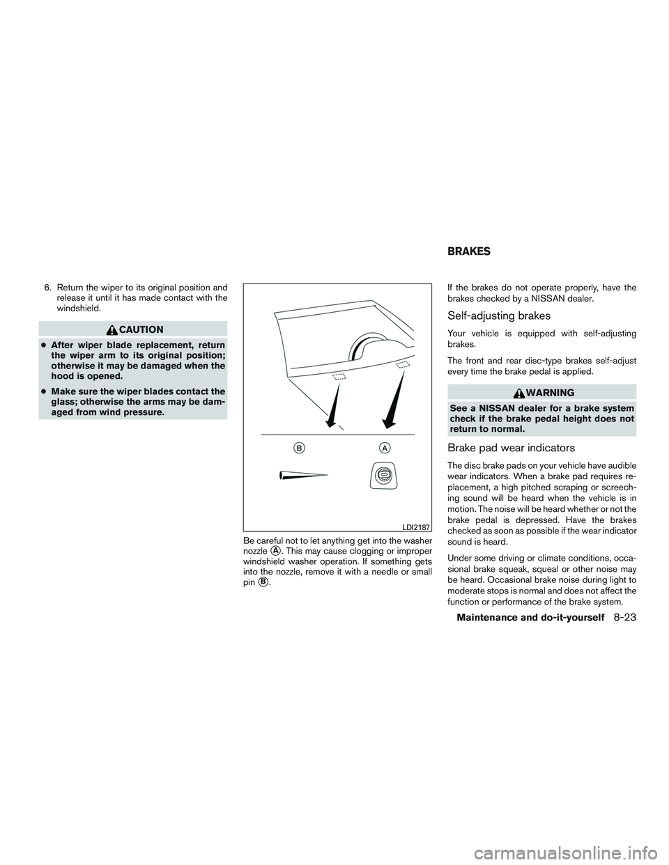 NISSAN NV PASSENGER VAN 2016  Owners Manual 6. Return the wiper to its original position andrelease it until it has made contact with the
windshield.
CAUTION
●After wiper blade replacement, return
the wiper arm to its original position;
other