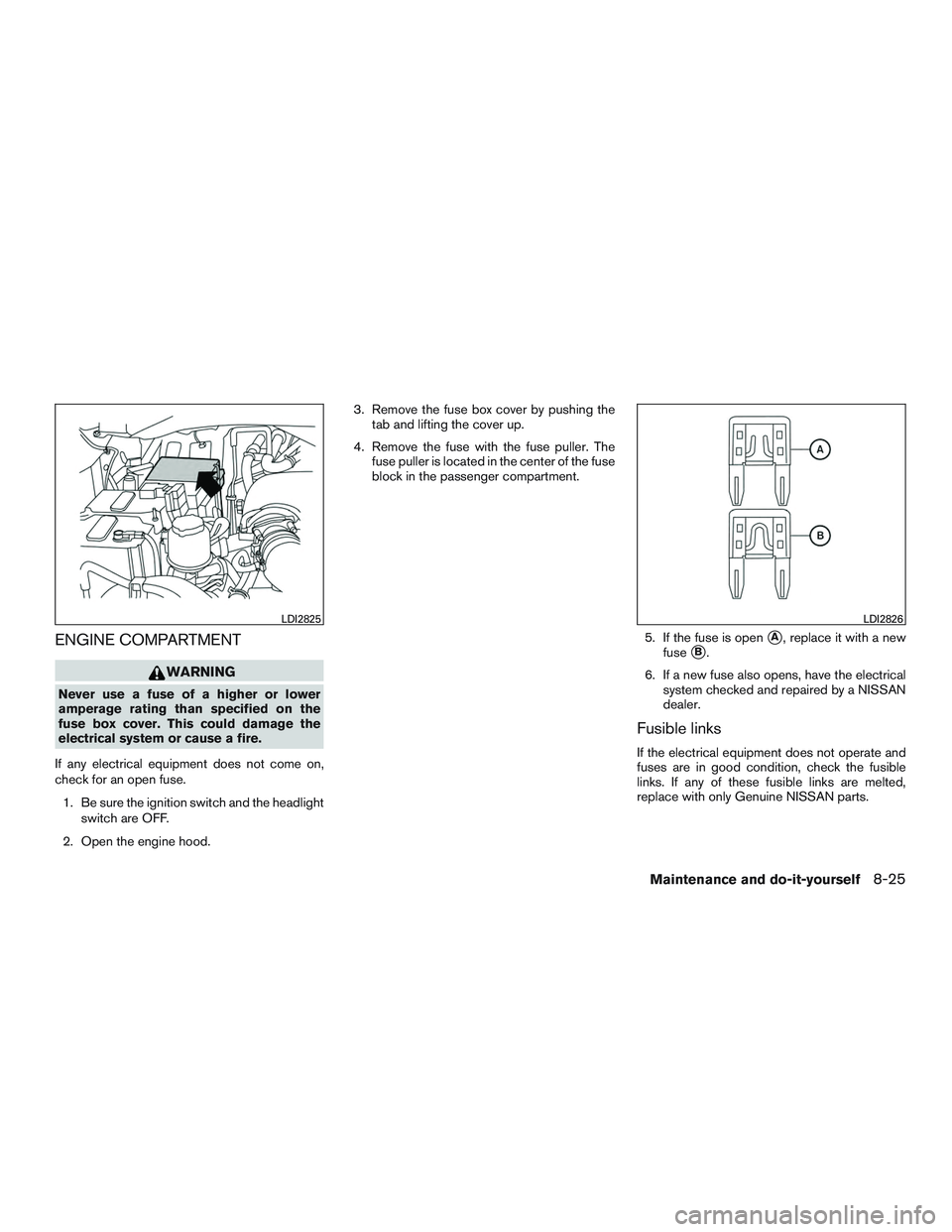NISSAN NV PASSENGER VAN 2016  Owners Manual ENGINE COMPARTMENT
WARNING
Never use a fuse of a higher or lower
amperage rating than specified on the
fuse box cover. This could damage the
electrical system or cause a fire.
If any electrical equipm