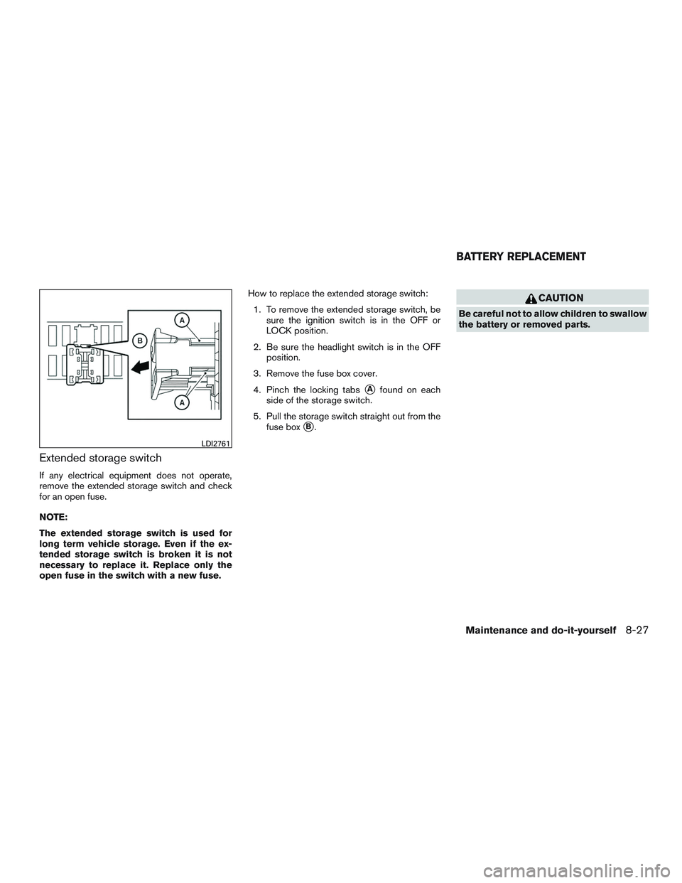 NISSAN NV PASSENGER VAN 2016  Owners Manual Extended storage switch
If any electrical equipment does not operate,
remove the extended storage switch and check
for an open fuse.
NOTE:
The extended storage switch is used for
long term vehicle sto