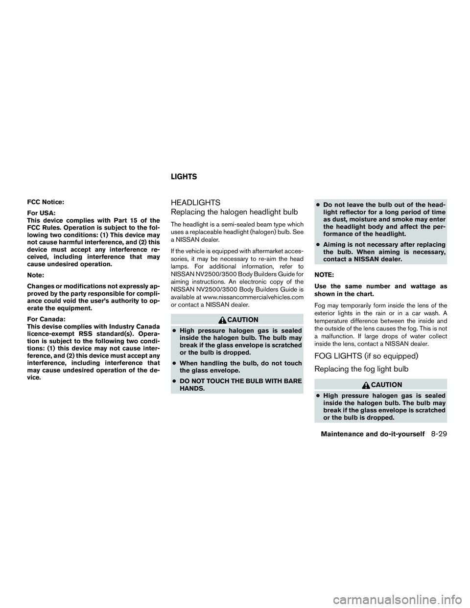 NISSAN NV PASSENGER VAN 2016  Owners Manual FCC Notice:
For USA:
This device complies with Part 15 of the
FCC Rules. Operation is subject to the fol-
lowing two conditions: (1) This device may
not cause harmful interference, and (2) this
device