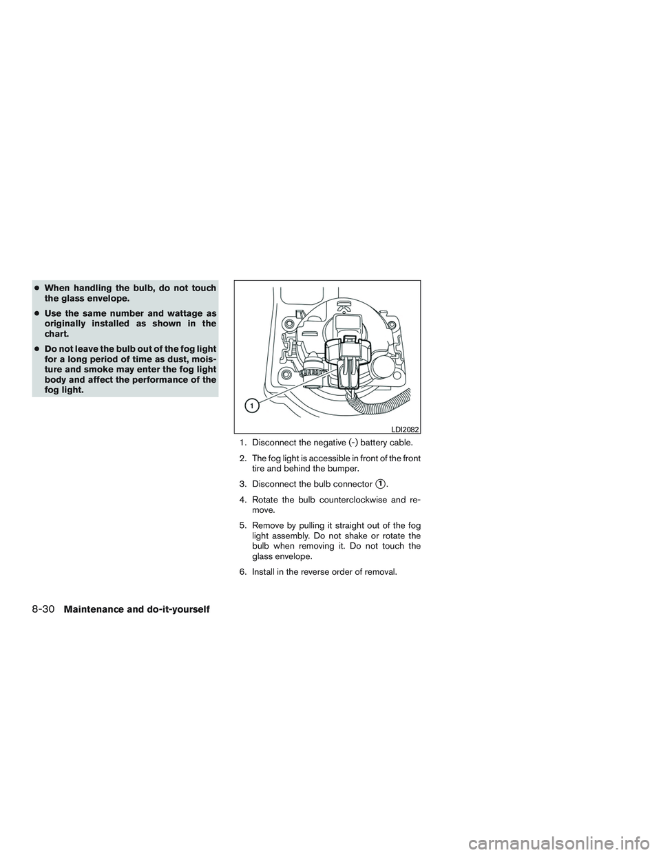 NISSAN NV PASSENGER VAN 2016  Owners Manual ●When handling the bulb, do not touch
the glass envelope.
● Use the same number and wattage as
originally installed as shown in the
chart.
● Do not leave the bulb out of the fog light
for a long