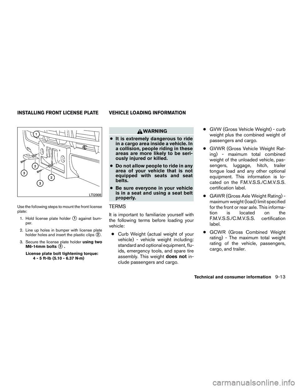 NISSAN NV PASSENGER VAN 2016  Owners Manual Use the following steps to mount the front license
plate:1. Hold license plate holder
1against bum-
per.
2. Line up holes in bumper with license plate holder holes and insert the plastic clips
2.
3.