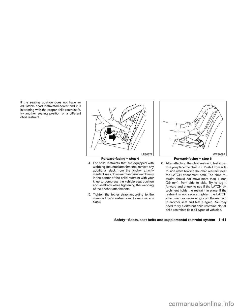 NISSAN NV PASSENGER VAN 2016 Repair Manual If the seating position does not have an
adjustable head restraint/headrest and it is
interfering with the proper child restraint fit,
try another seating position or a different
child restraint.4. Fo
