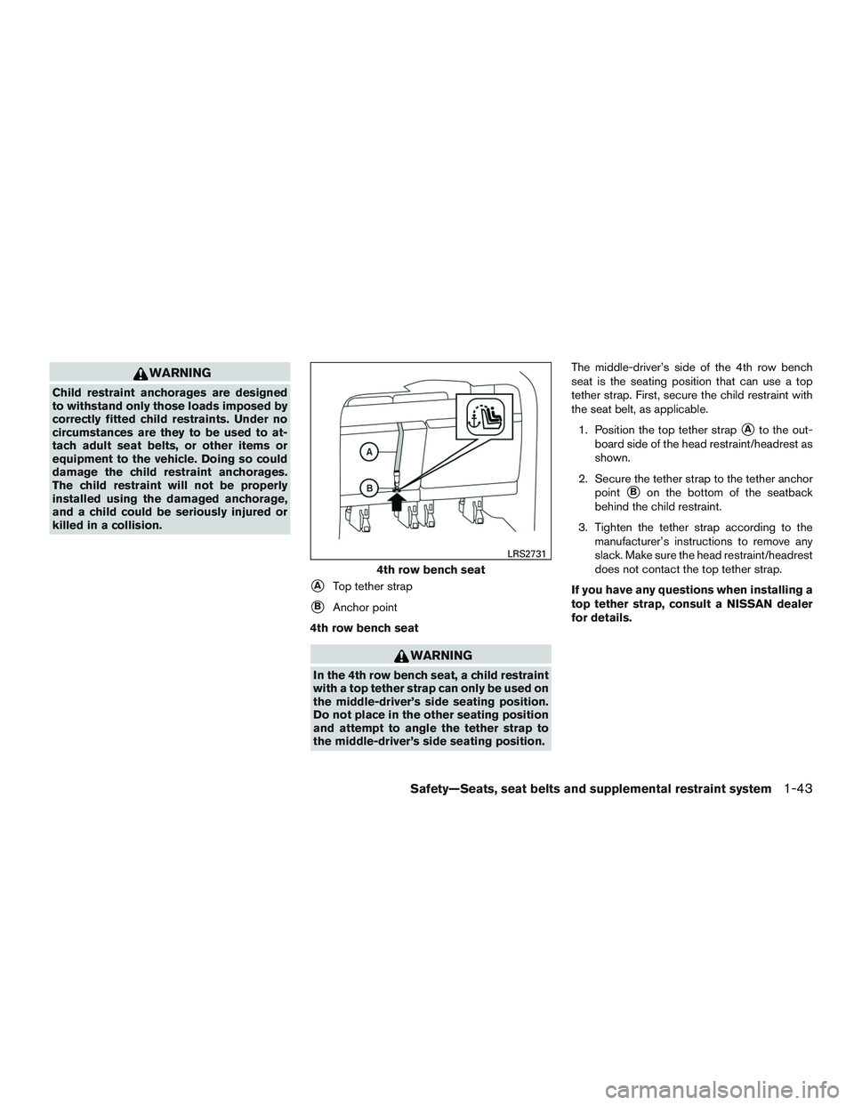 NISSAN NV PASSENGER VAN 2016 Repair Manual WARNING
Child restraint anchorages are designed
to withstand only those loads imposed by
correctly fitted child restraints. Under no
circumstances are they to be used to at-
tach adult seat belts, or 