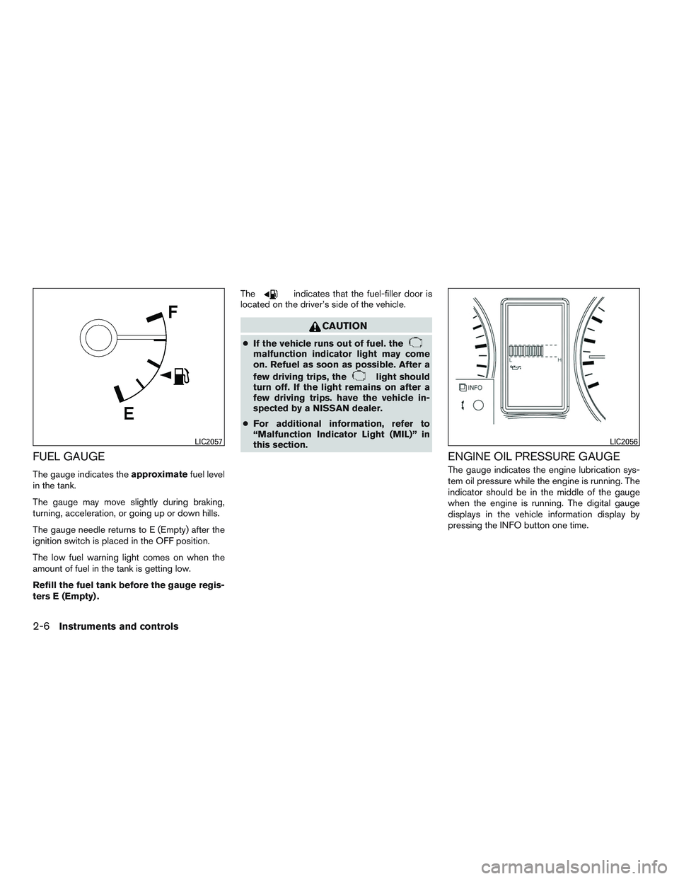 NISSAN NV PASSENGER VAN 2016 Owners Manual FUEL GAUGE
The gauge indicates theapproximatefuel level
in the tank.
The gauge may move slightly during braking,
turning, acceleration, or going up or down hills.
The gauge needle returns to E (Empty) NISSAN NV PASSENGER VAN 2016 Owners Manual FUEL GAUGE
The gauge indicates theapproximatefuel level
in the tank.
The gauge may move slightly during braking,
turning, acceleration, or going up or down hills.
The gauge needle returns to E (Empty)