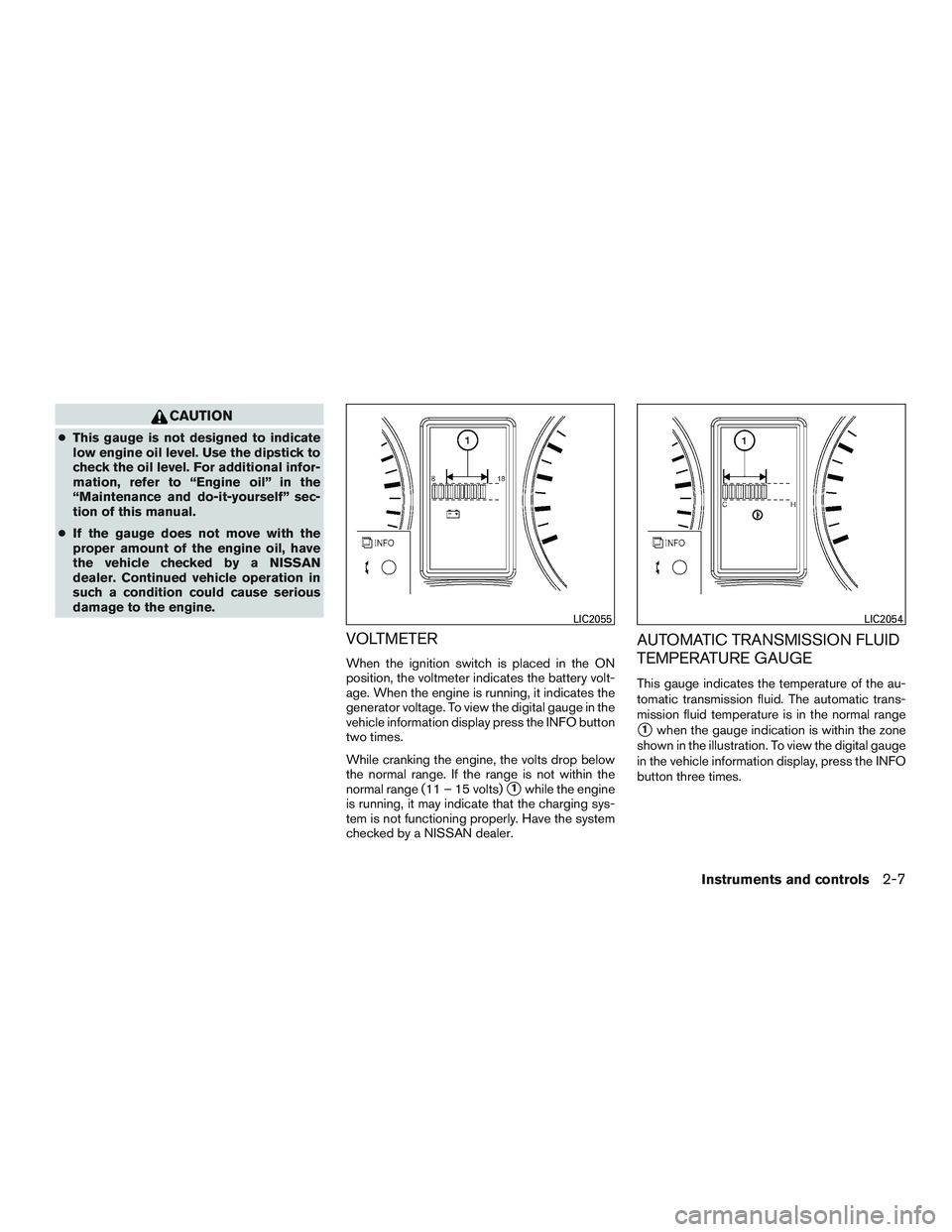 NISSAN NV PASSENGER VAN 2016  Owners Manual CAUTION
●This gauge is not designed to indicate
low engine oil level. Use the dipstick to
check the oil level. For additional infor-
mation, refer to “Engine oil” in the
“Maintenance and do-it