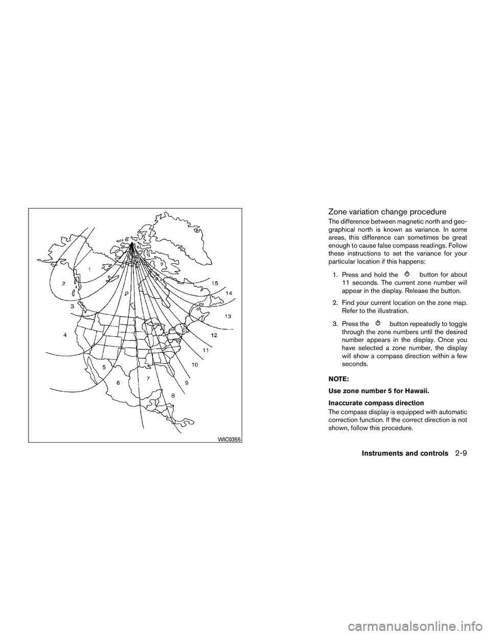 NISSAN NV PASSENGER VAN 2016 Owners Manual Zone variation change procedure
The difference between magnetic north and geo-
graphical north is known as variance. In some
areas, this difference can sometimes be great
enough to cause false compass NISSAN NV PASSENGER VAN 2016 Owners Manual Zone variation change procedure
The difference between magnetic north and geo-
graphical north is known as variance. In some
areas, this difference can sometimes be great
enough to cause false compass