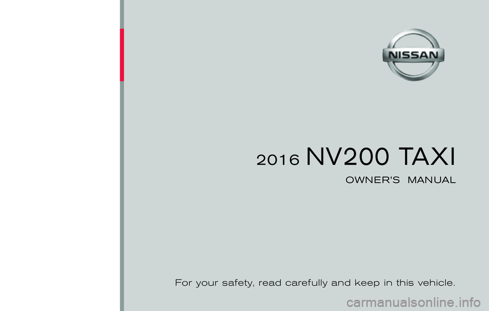NISSAN NV200 2016  Owners Manual ®
2016 NV200 TAXI
OWNER’S  MANUAL
For your safety, read carefully and keep in this vehicle.
2016 NV200 TAXI M20-D
M20-D
Printing : March 2016
Publication  No.:  Printed  in  U.S.A.OM16EM TM20U1 