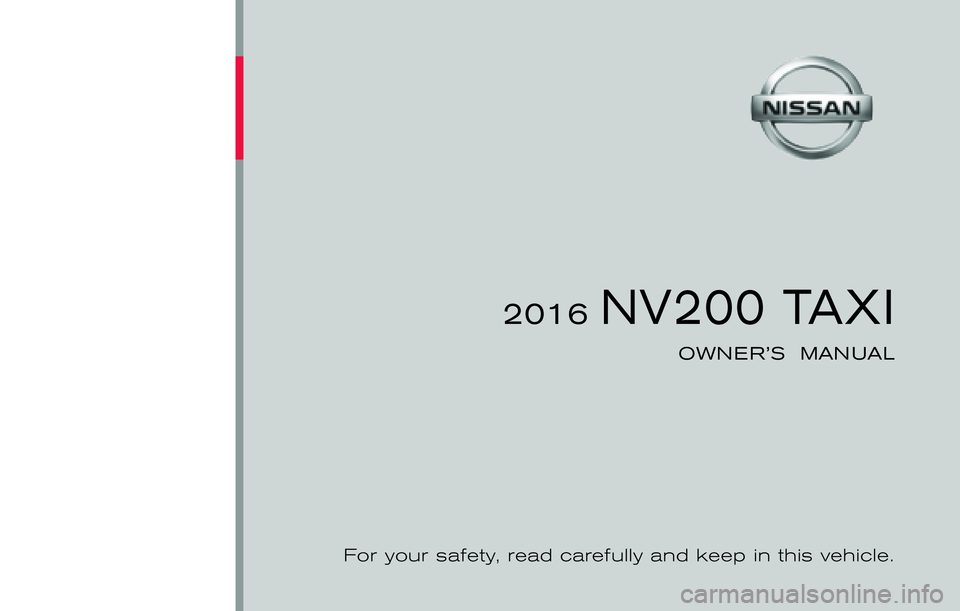 NISSAN NV200 2016 Owners Manual ®
2016 NV200 TAXI
OWNER’S MANUAL
For your safety, read carefully and keep in this vehicle.
2016 NV200 TAXI M20-D
M20-D
Printing : March 2016
Publication No.: Printed in U.S.A.OM16EM TM20U1 NISSAN NV200 2016 Owners Manual ®
2016 NV200 TAXI
OWNER’S MANUAL
For your safety, read carefully and keep in this vehicle.
2016 NV200 TAXI M20-D
M20-D
Printing : March 2016
Publication No.: Printed in U.S.A.OM16EM TM20U1