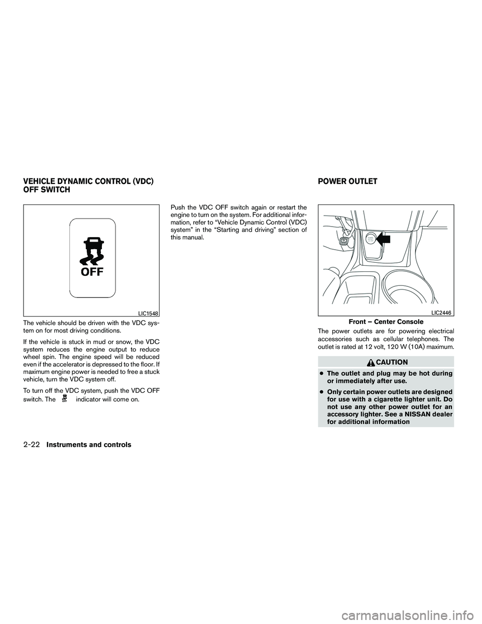 NISSAN NV200 2016  Owners Manual The vehicle should be driven with the VDC sys-
tem on for most driving conditions.
If the vehicle is stuck in mud or snow, the VDC
system reduces the engine output to reduce
wheel spin. The engine spe