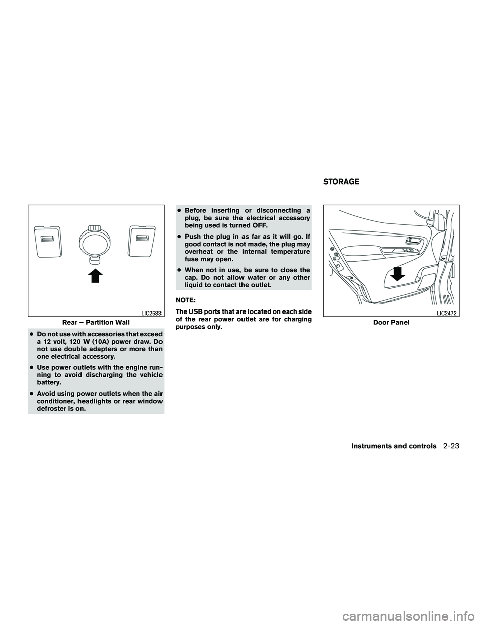 NISSAN NV200 2016  Owners Manual ●Do not use with accessories that exceed
a 12 volt, 120 W (10A) power draw. Do
not use double adapters or more than
one electrical accessory.
● Use power outlets with the engine run-
ning to avoid