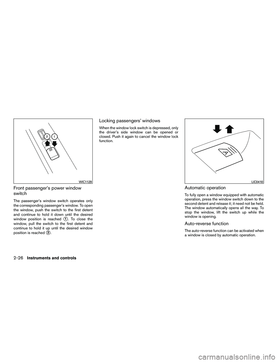 NISSAN NV200 2016  Owners Manual Front passenger’s power window
switch
The passenger’s window switch operates only
the corresponding passenger’s window. To open
the window, push the switch to the first detent
and continue to ho