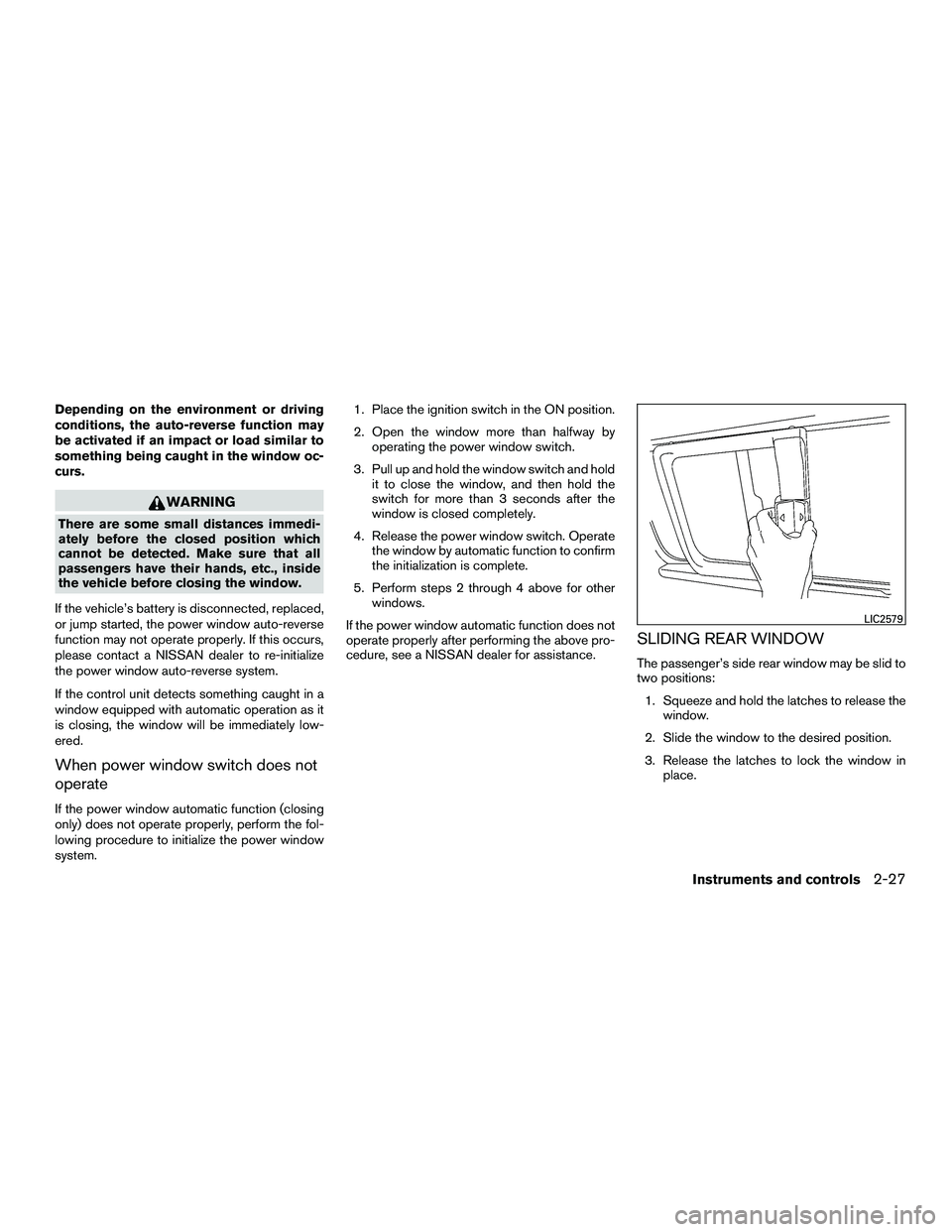 NISSAN NV200 2016  Owners Manual Depending on the environment or driving
conditions, the auto-reverse function may
be activated if an impact or load similar to
something being caught in the window oc-
curs.
WARNING
There are some sma