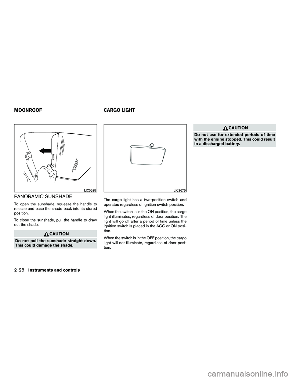 NISSAN NV200 2016  Owners Manual PANORAMIC SUNSHADE
To open the sunshade, squeeze the handle to
release and ease the shade back into its stored
position.
To close the sunshade, pull the handle to draw
out the shade.
CAUTION
Do not pu