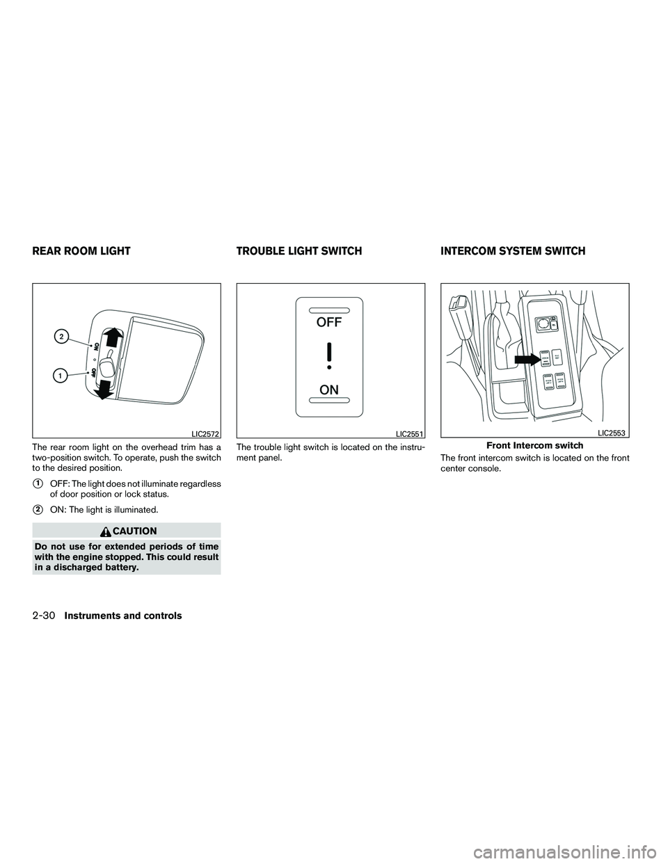 NISSAN NV200 2016  Owners Manual The rear room light on the overhead trim has a
two-position switch. To operate, push the switch
to the desired position.
1OFF: The light does not illuminate regardless
of door position or lock status