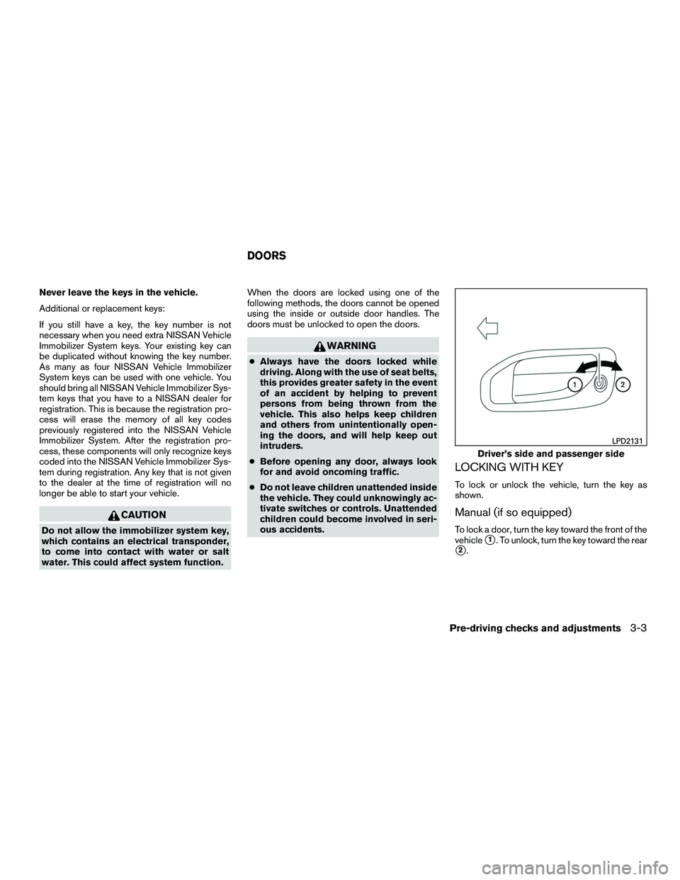 NISSAN NV200 2016  Owners Manual Never leave the keys in the vehicle.
Additional or replacement keys:
If you still have a key, the key number is not
necessary when you need extra NISSAN Vehicle
Immobilizer System keys. Your existing 