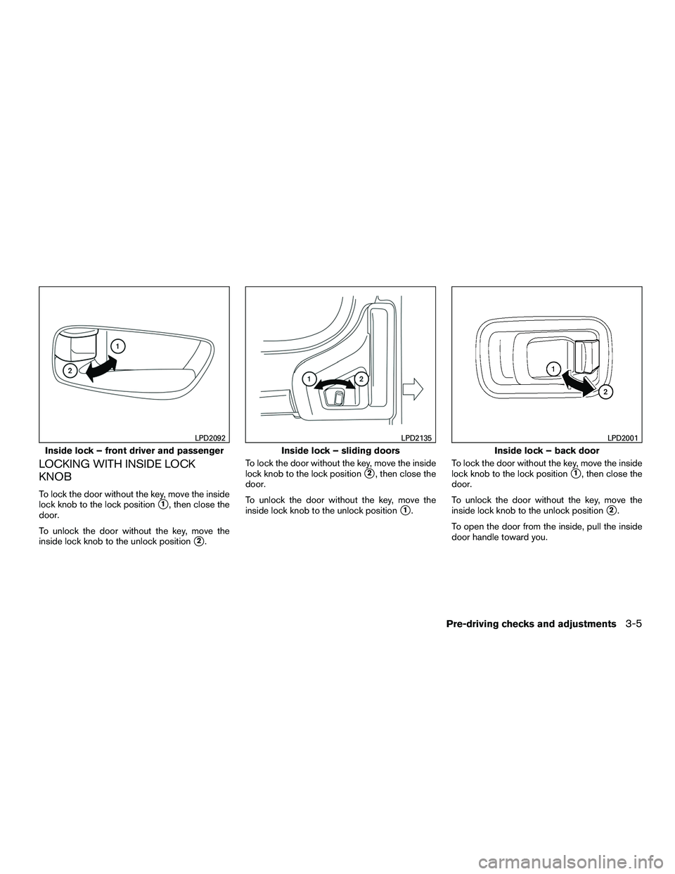 NISSAN NV200 2016  Owners Manual LOCKING WITH INSIDE LOCK
KNOB
To lock the door without the key, move the inside
lock knob to the lock position
1, then close the
door.
To unlock the door without the key, move the
inside lock knob to