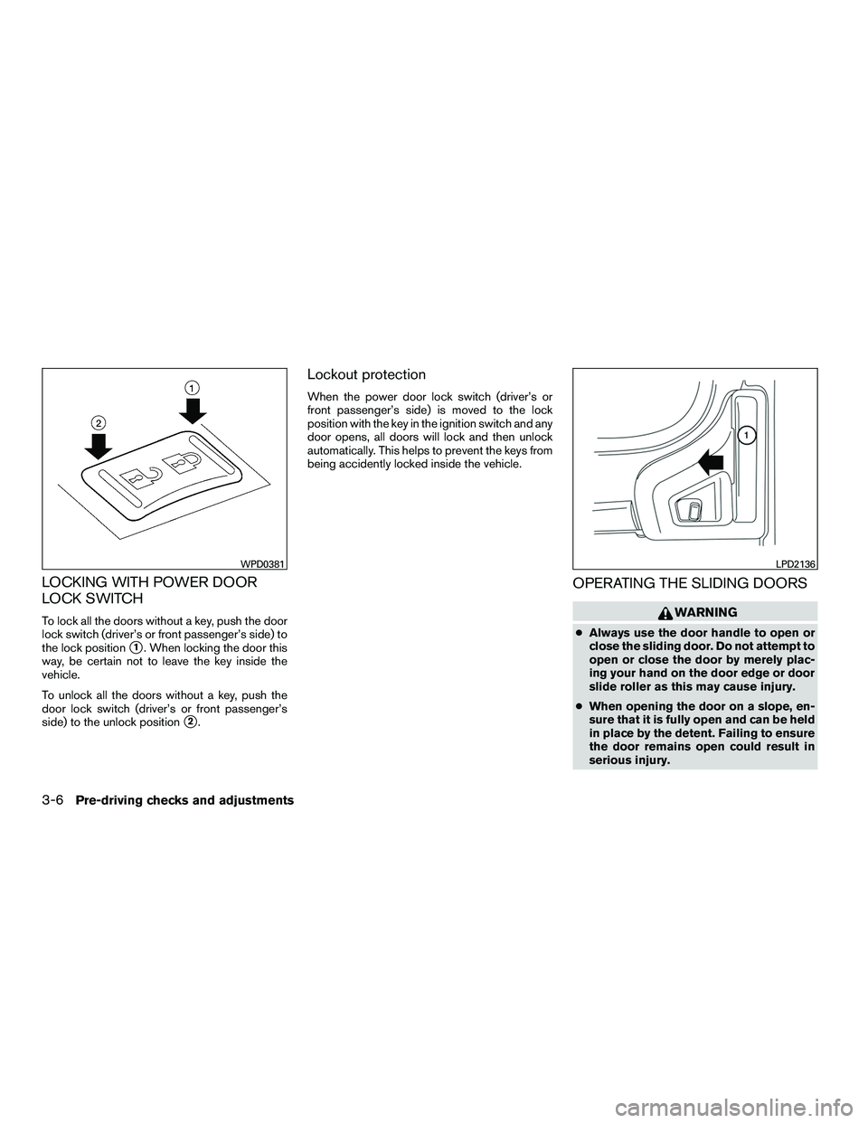NISSAN NV200 2016  Owners Manual LOCKING WITH POWER DOOR
LOCK SWITCH
To lock all the doors without a key, push the door
lock switch (driver’s or front passenger’s side) to
the lock position
1. When locking the door this
way, be 